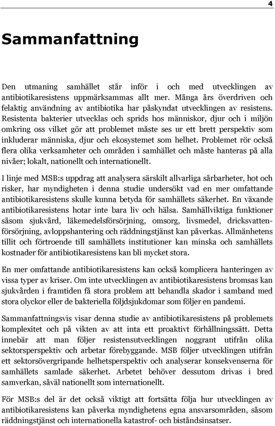 Resistenta bakterier utvecklas och sprids hos människor, djur och i miljön omkring oss vilket gör att problemet måste ses ur ett brett perspektiv som inkluderar människa, djur och ekosystemet som