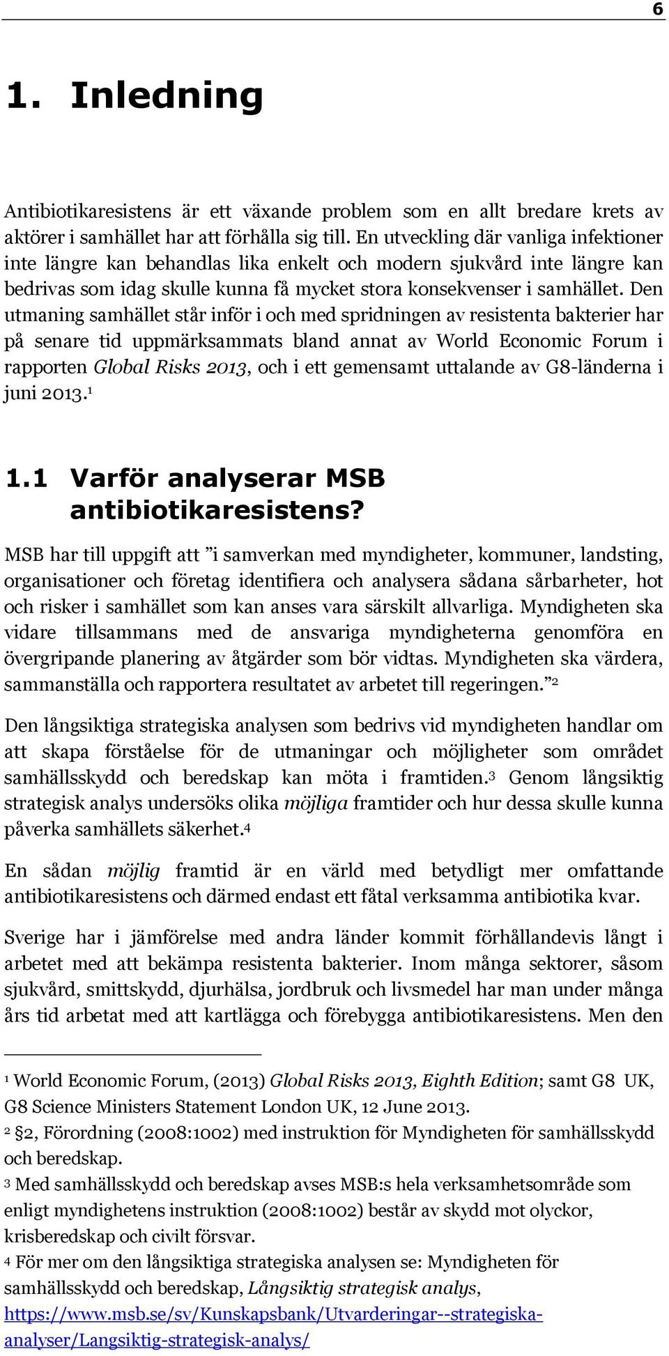 Den utmaning samhället står inför i och med spridningen av resistenta bakterier har på senare tid uppmärksammats bland annat av World Economic Forum i rapporten Global Risks 2013, och i ett gemensamt