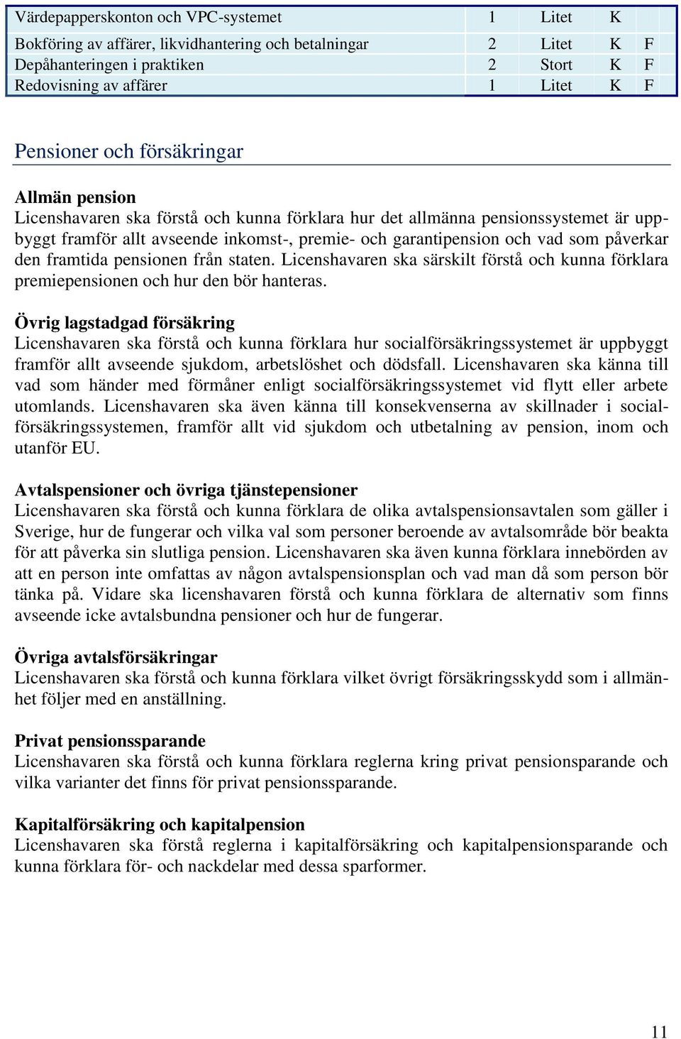 påverkar den framtida pensionen från staten. Licenshavaren ska särskilt förstå och kunna förklara premiepensionen och hur den bör hanteras.