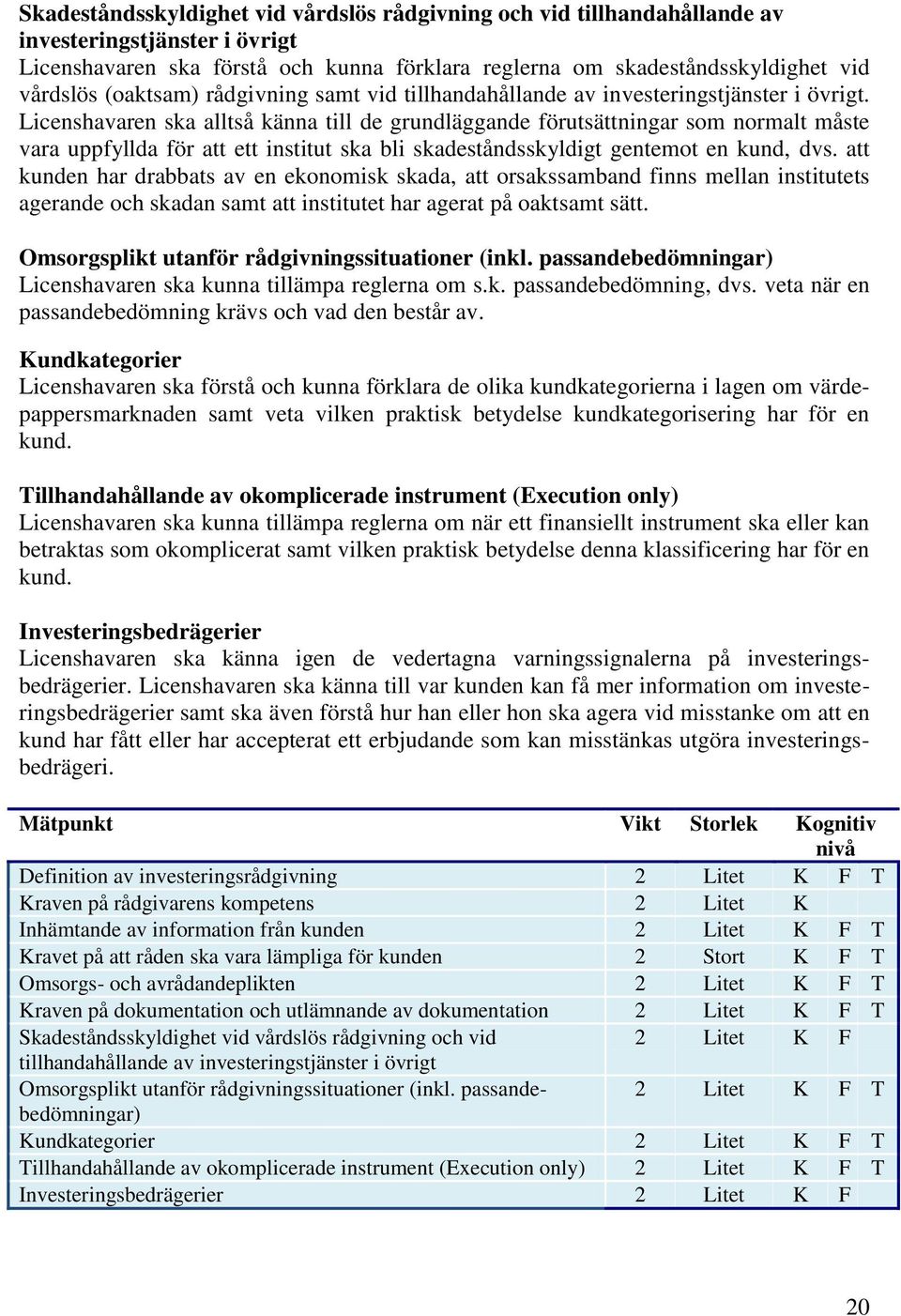 Licenshavaren ska alltså känna till de grundläggande förutsättningar som normalt måste vara uppfyllda för att ett institut ska bli skadeståndsskyldigt gentemot en kund, dvs.