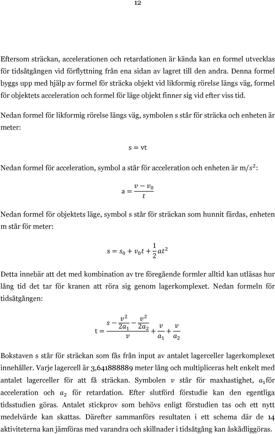 Nedan formel för likformig rörelse längs väg, symbolen s står för sträcka och enheten är meter: Nedan formel för acceleration, symbol a står för acceleration och enheten är m/ : Nedan formel för