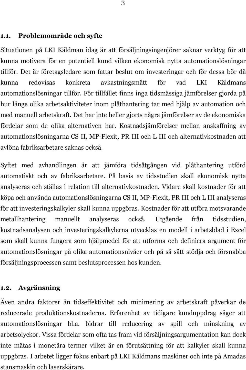 För tillfället finns inga tidsmässiga jämförelser gjorda på hur länge olika arbetsaktiviteter inom plåthantering tar med hjälp av automation och med manuell arbetskraft.