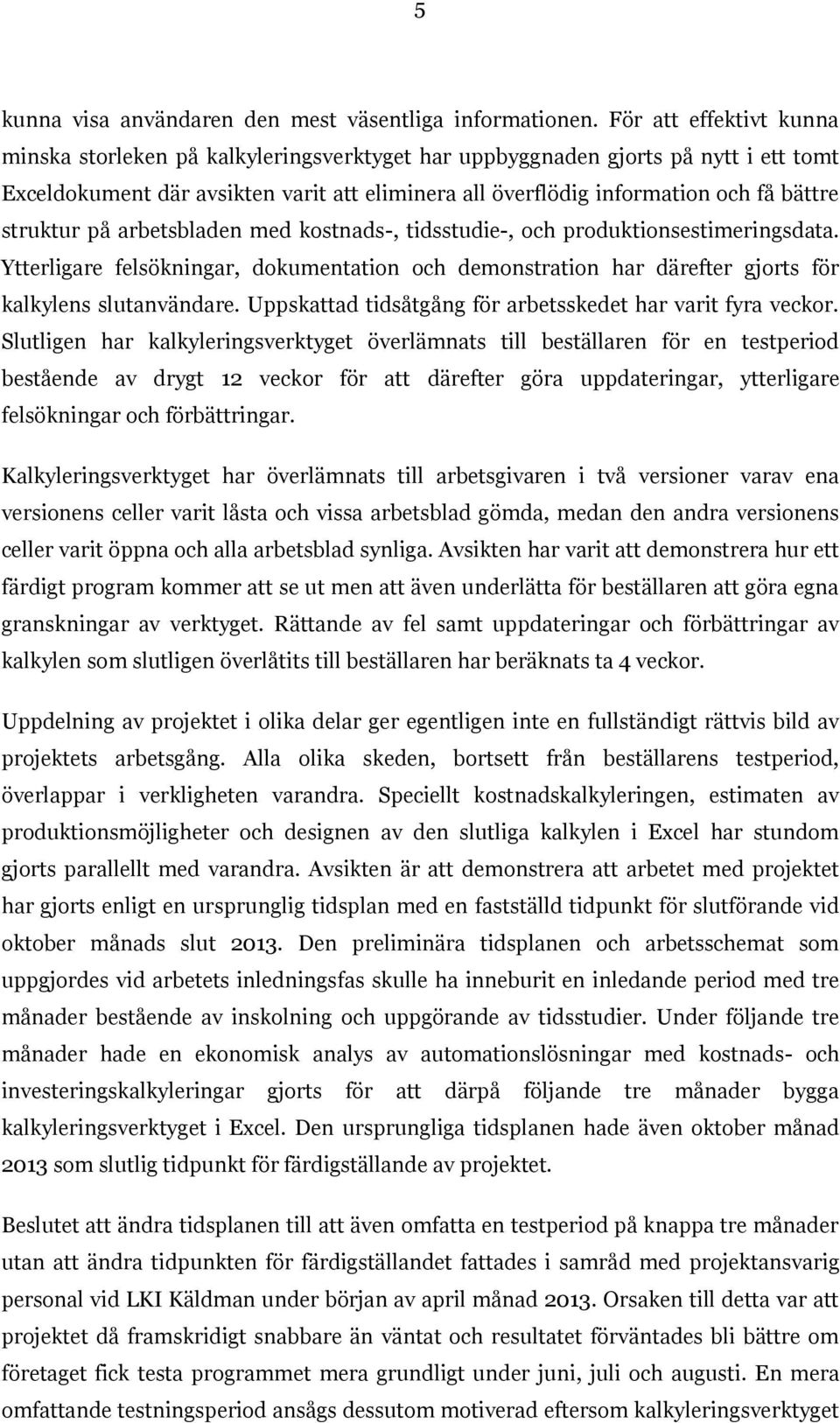 struktur på arbetsbladen med kostnads-, tidsstudie-, och produktionsestimeringsdata. Ytterligare felsökningar, dokumentation och demonstration har därefter gjorts för kalkylens slutanvändare.