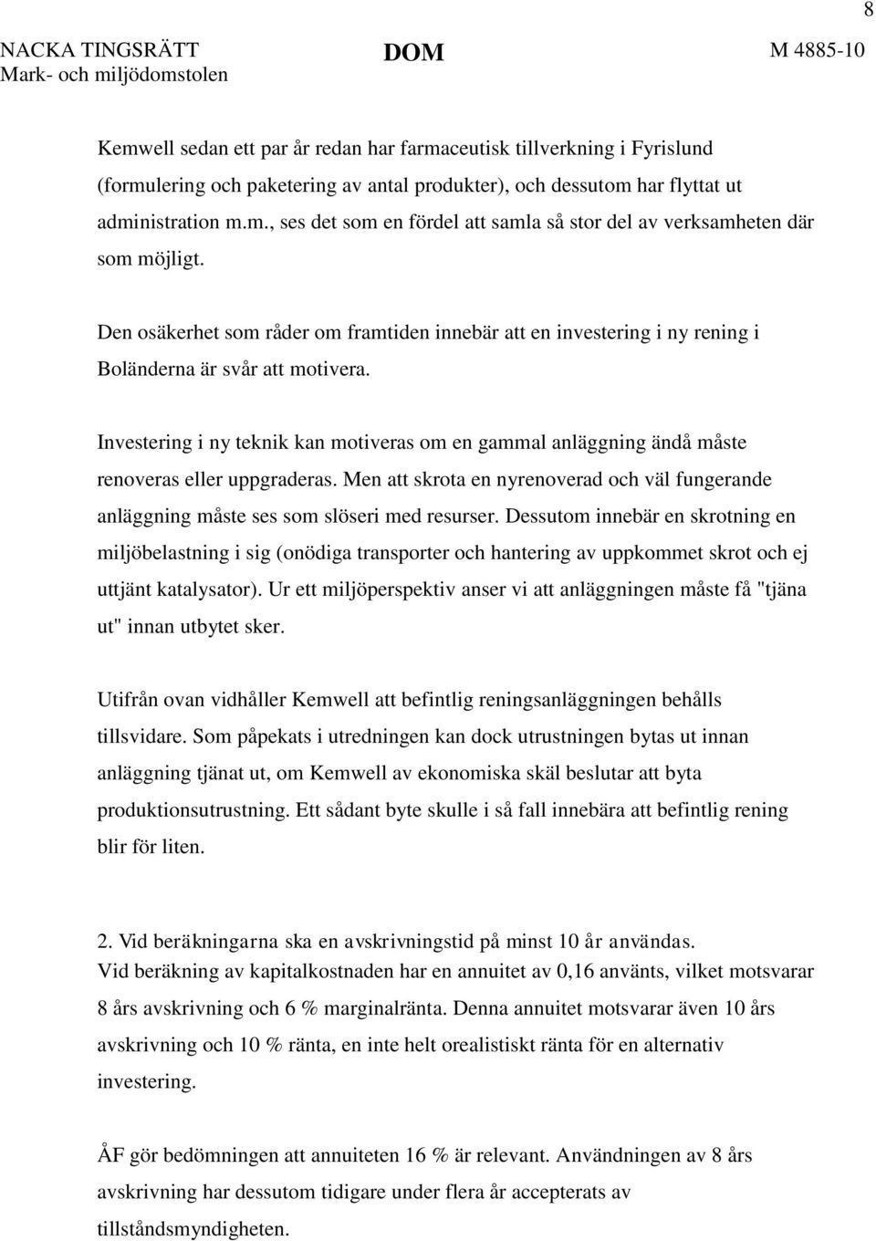 Investering i ny teknik kan motiveras om en gammal anläggning ändå måste renoveras eller uppgraderas. Men att skrota en nyrenoverad och väl fungerande anläggning måste ses som slöseri med resurser.