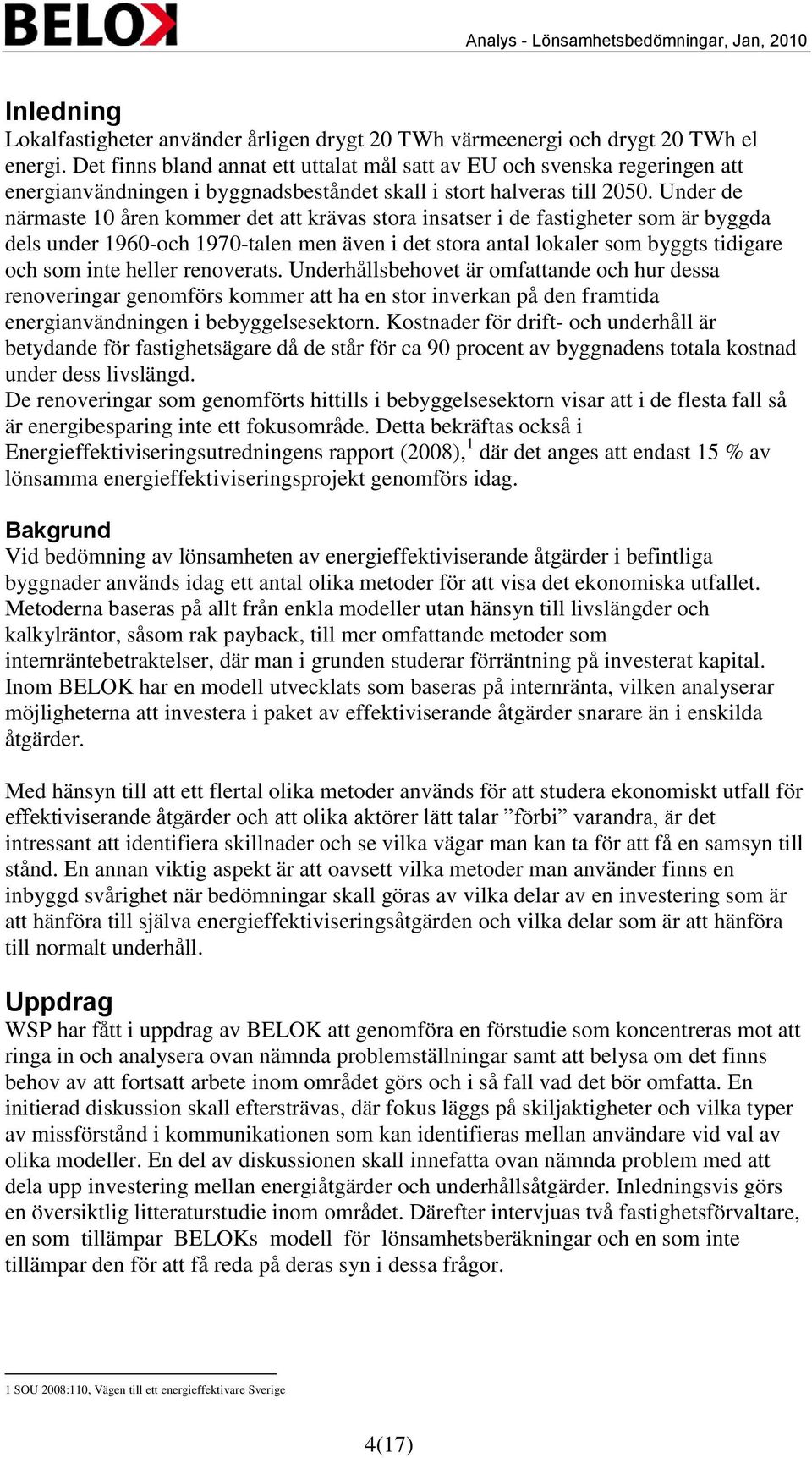 Under de närmaste 10 åren kommer det att krävas stora insatser i de fastigheter som är byggda dels under 1960-och 1970-talen men även i det stora antal lokaler som byggts tidigare och som inte heller