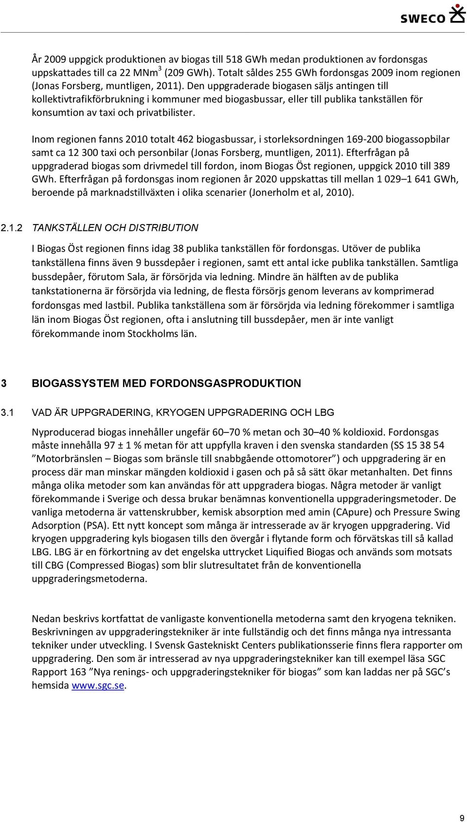 Den uppgraderade biogasen säljs antingen till kollektivtrafikförbrukning i kommuner med biogasbussar, eller till publika tankställen för konsumtion av taxi och privatbilister.