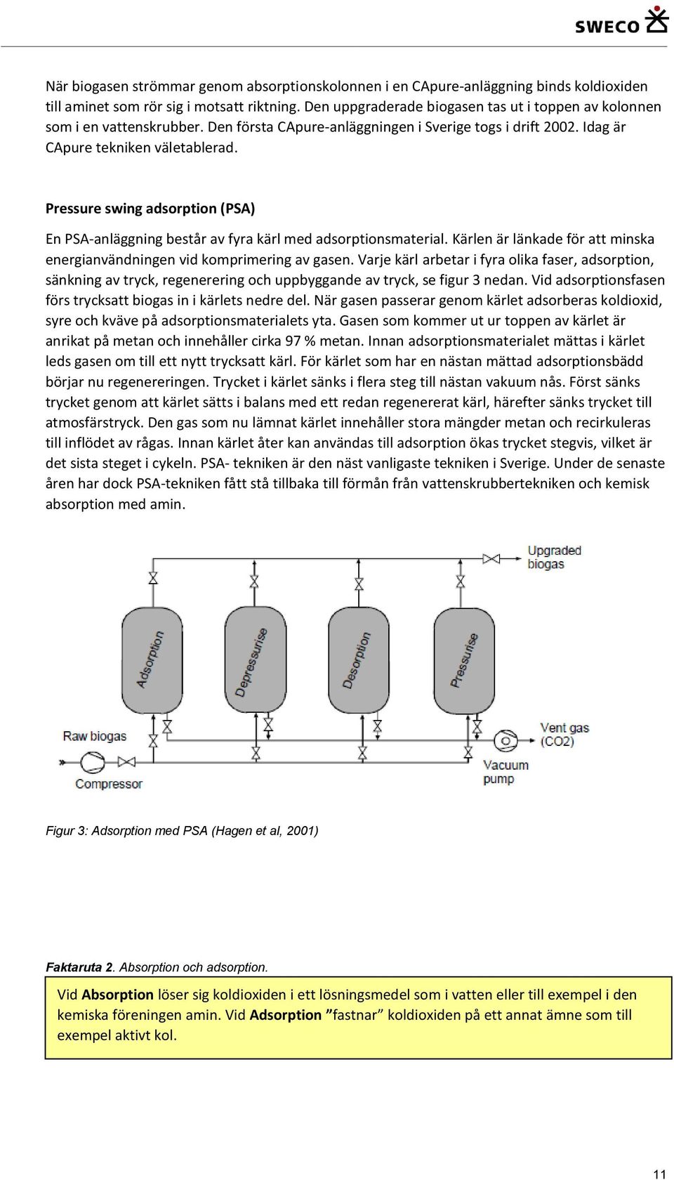 Pressure swing adsorption (PSA) En PSA-anläggning består av fyra kärl med adsorptionsmaterial. Kärlen är länkade för att minska energianvändningen vid komprimering av gasen.