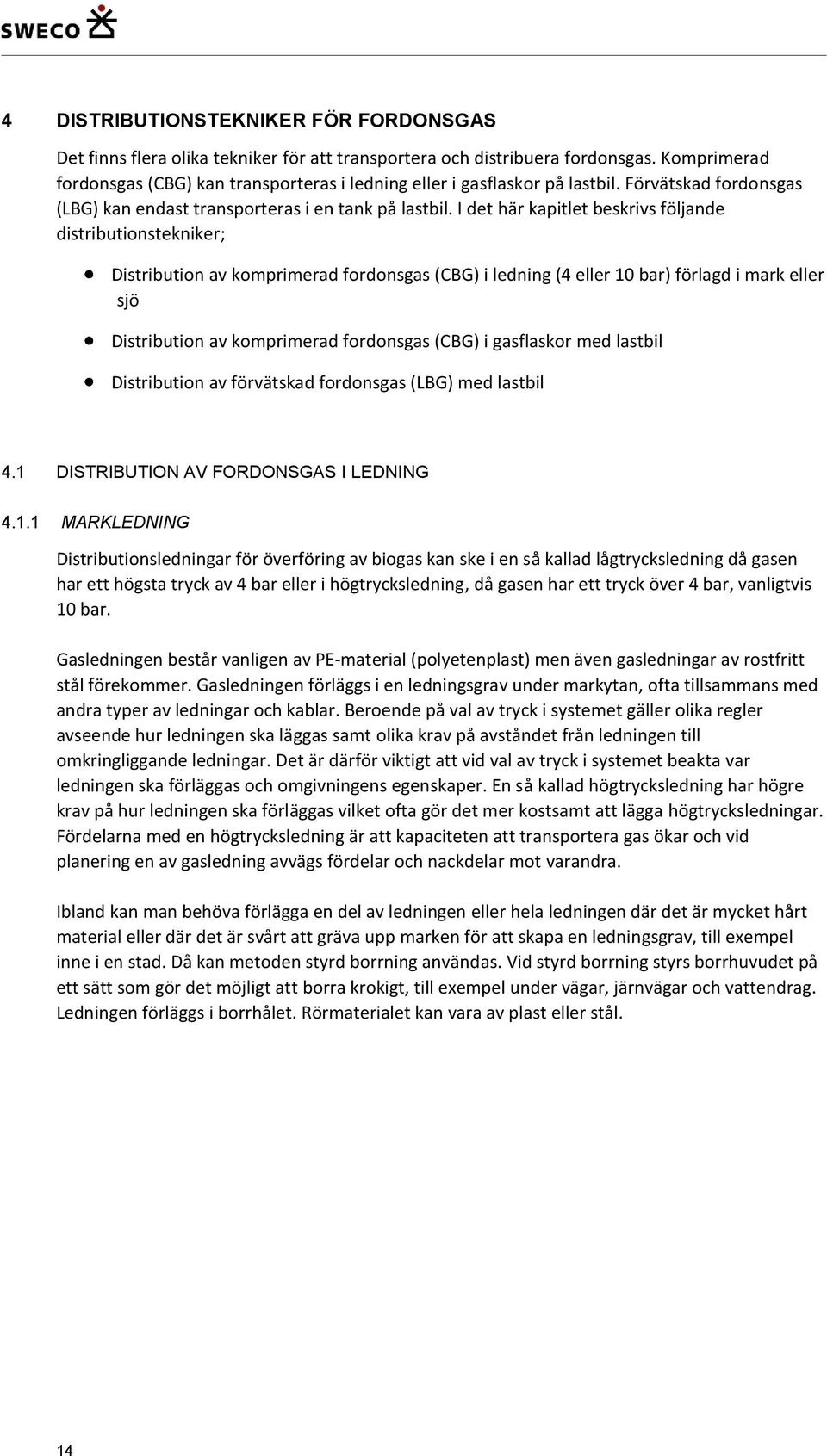 I det här kapitlet beskrivs följande distributionstekniker; Distribution av komprimerad fordonsgas (CBG) i ledning (4 eller 10 bar) förlagd i mark eller sjö Distribution av komprimerad fordonsgas