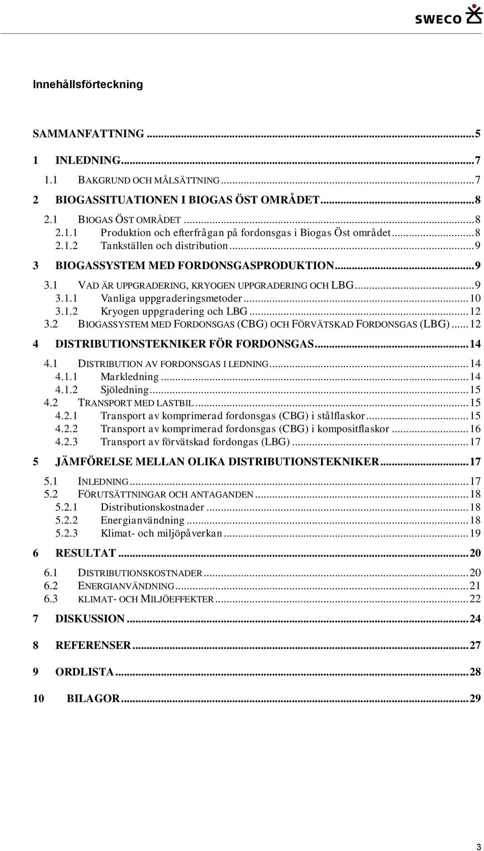 .. 12 3.2 BIOGASSYSTEM MED FORDONSGAS (CBG) OCH FÖRVÄTSKAD FORDONSGAS (LBG)... 12 4 DISTRIBUTIONSTEKNIKER FÖR FORDONSGAS... 14 4.1 DISTRIBUTION AV FORDONSGAS I LEDNING... 14 4.1.1 Markledning... 14 4.1.2 Sjöledning.