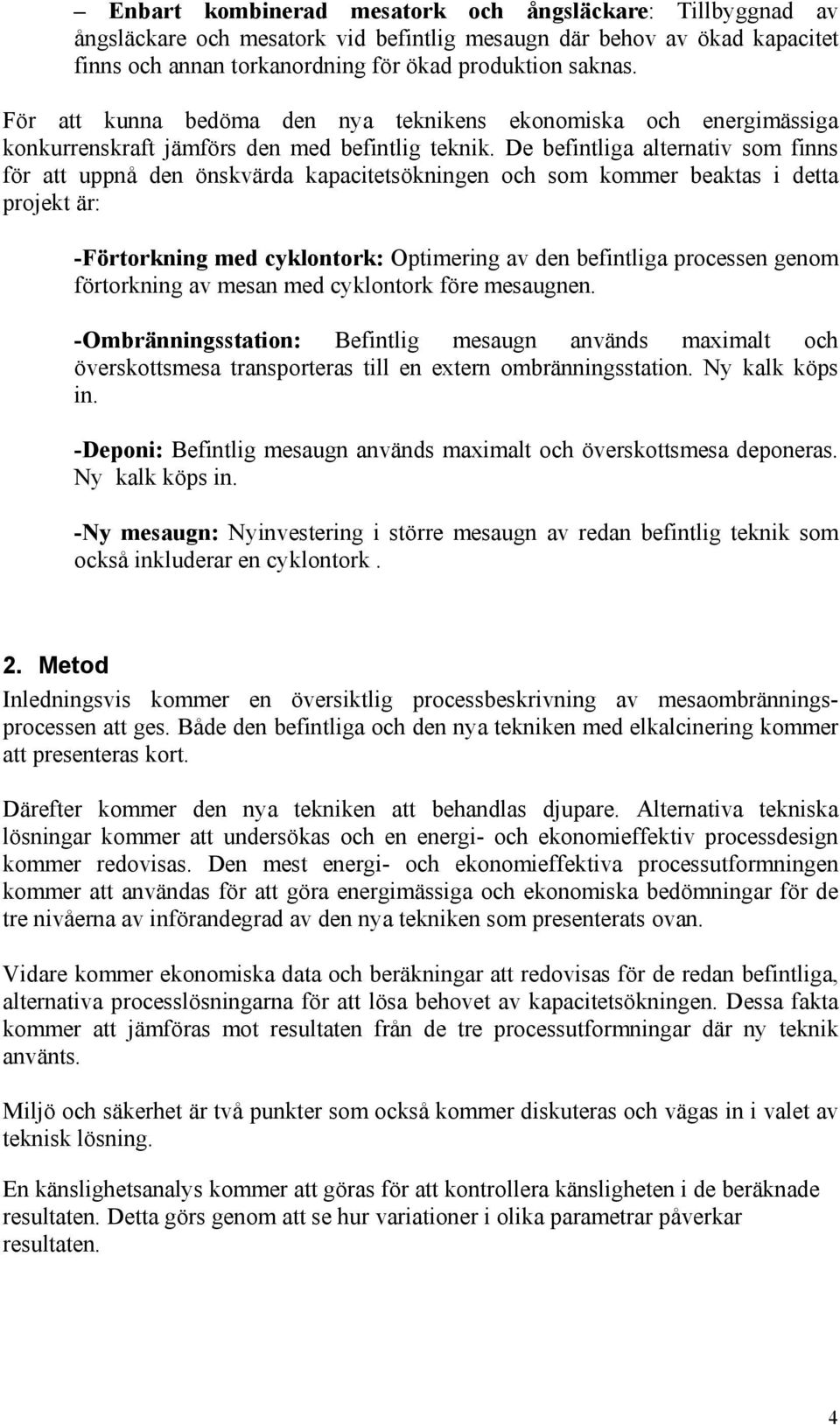 De befintliga alternativ som finns för att uppnå den önskvärda kapacitetsökningen och som kommer beaktas i detta projekt är: -Förtorkning med cyklontork: Optimering av den befintliga processen genom