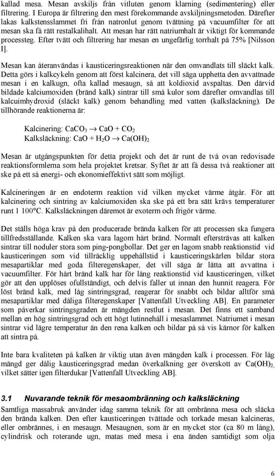 Efter tvätt och filtrering har mesan en ungefärlig torrhalt på 75% [Nilsson I]. Mesan kan återanvändas i kausticeringsreaktionen när den omvandlats till släckt kalk.