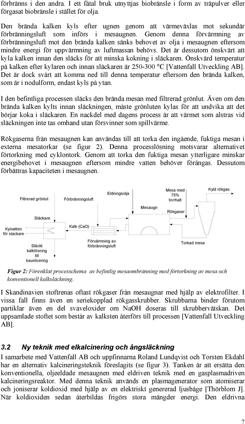 Genom denna förvärmning av förbränningsluft mot den brända kalken sänks behovet av olja i mesaugnen eftersom mindre energi för uppvärmning av luftmassan behövs.