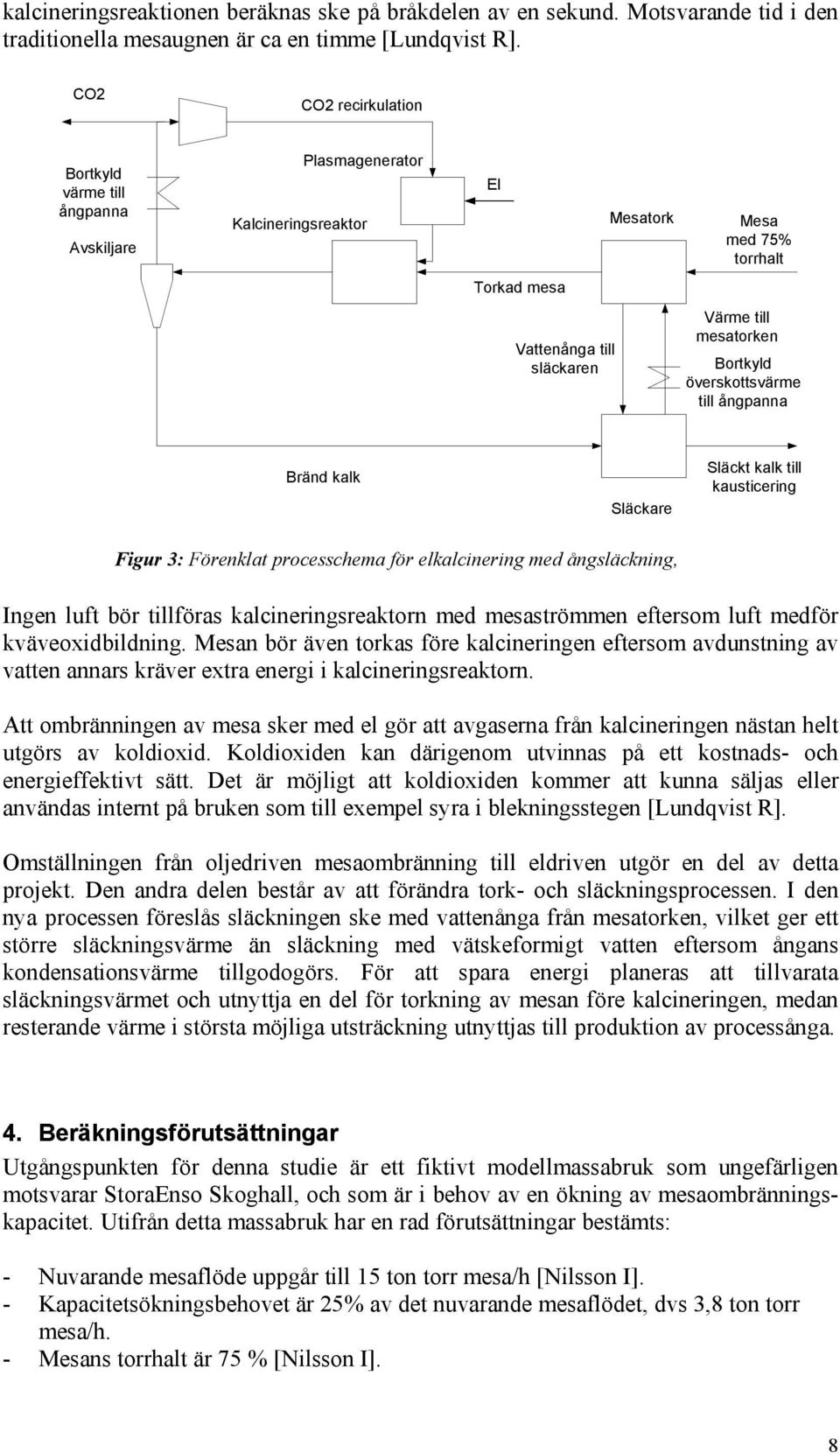 Bortkyld överskottsvärme till ångpanna Bränd kalk Släckare Släckt kalk till kausticering Figur 3: Förenklat processchema för elkalcinering med ångsläckning, Ingen luft bör tillföras