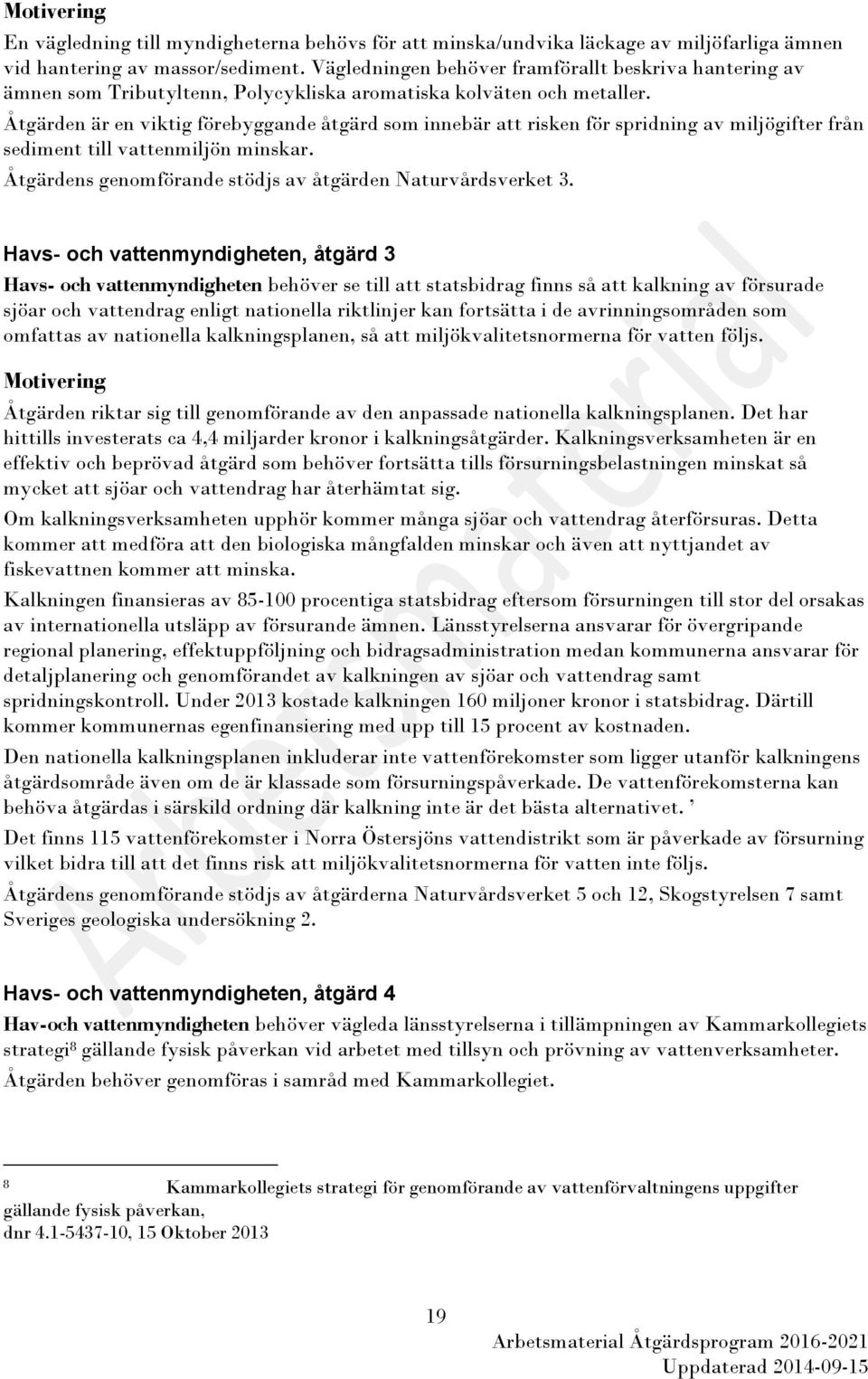 Åtgärden är en viktig förebyggande åtgärd som innebär att risken för spridning av miljögifter från sediment till vattenmiljön minskar. Åtgärdens genomförande stödjs av åtgärden Naturvårdsverket 3.