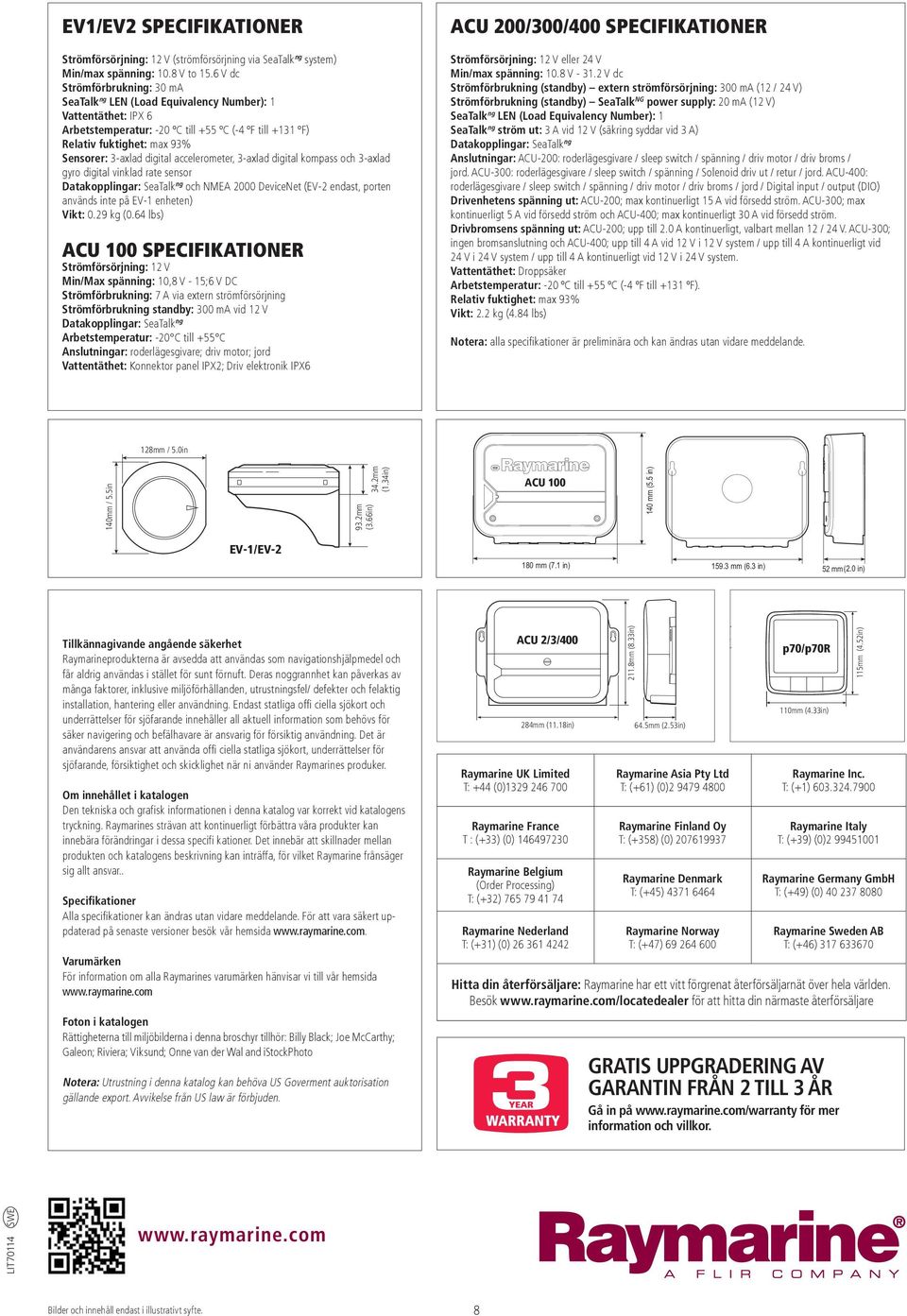 digital accelerometer, 3-axlad digital kompass och 3-axlad gyro digital vinklad rate sensor Datakopplingar: SeaTalk ng och NMEA 2000 DeviceNet (EV-2 endast, porten används inte på EV-1 enheten) Vikt: