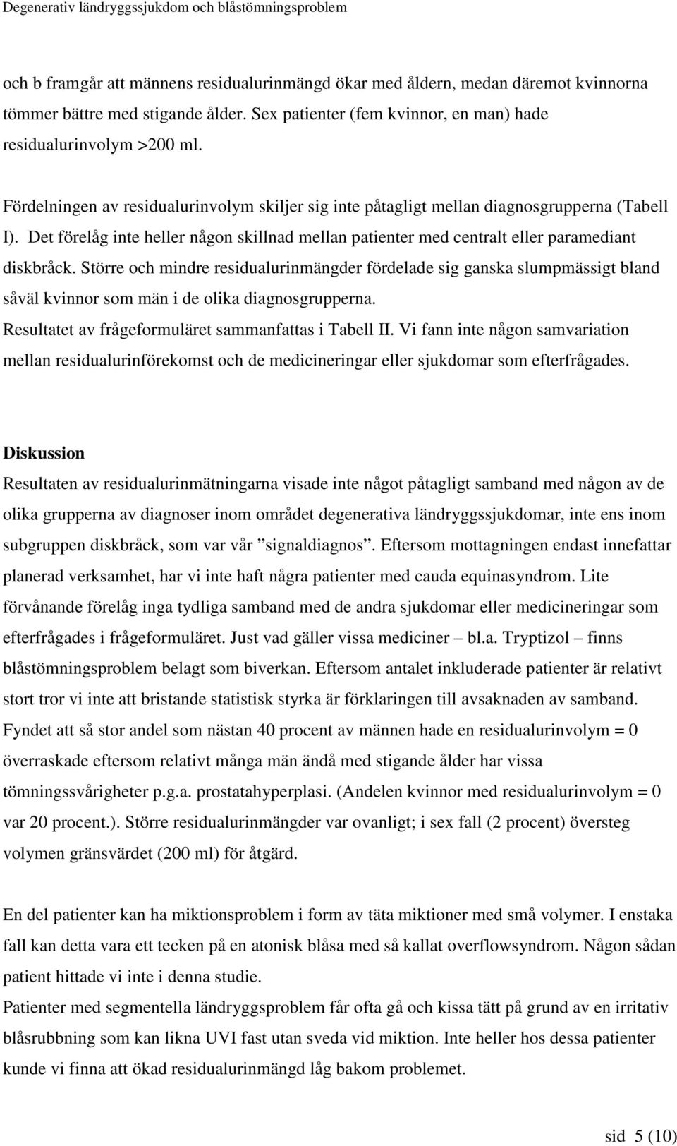 Större och mindre residualuringder fördelade sig ganska slumpmässigt bland såväl som i de olika diagnosgrupperna. Resultatet av frågeformuläret sammanfattas i Tabell II.