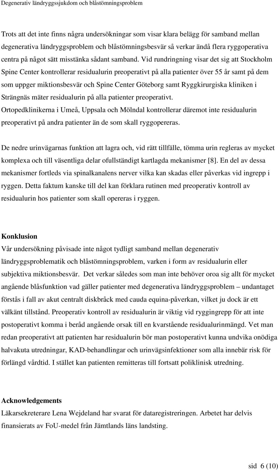 Vid rundringning visar det sig att Stockholm Spine Center kontrollerar residualurin preoperativt på alla patienter över 55 år samt på dem som uppger miktionsbesvär och Spine Center Göteborg samt