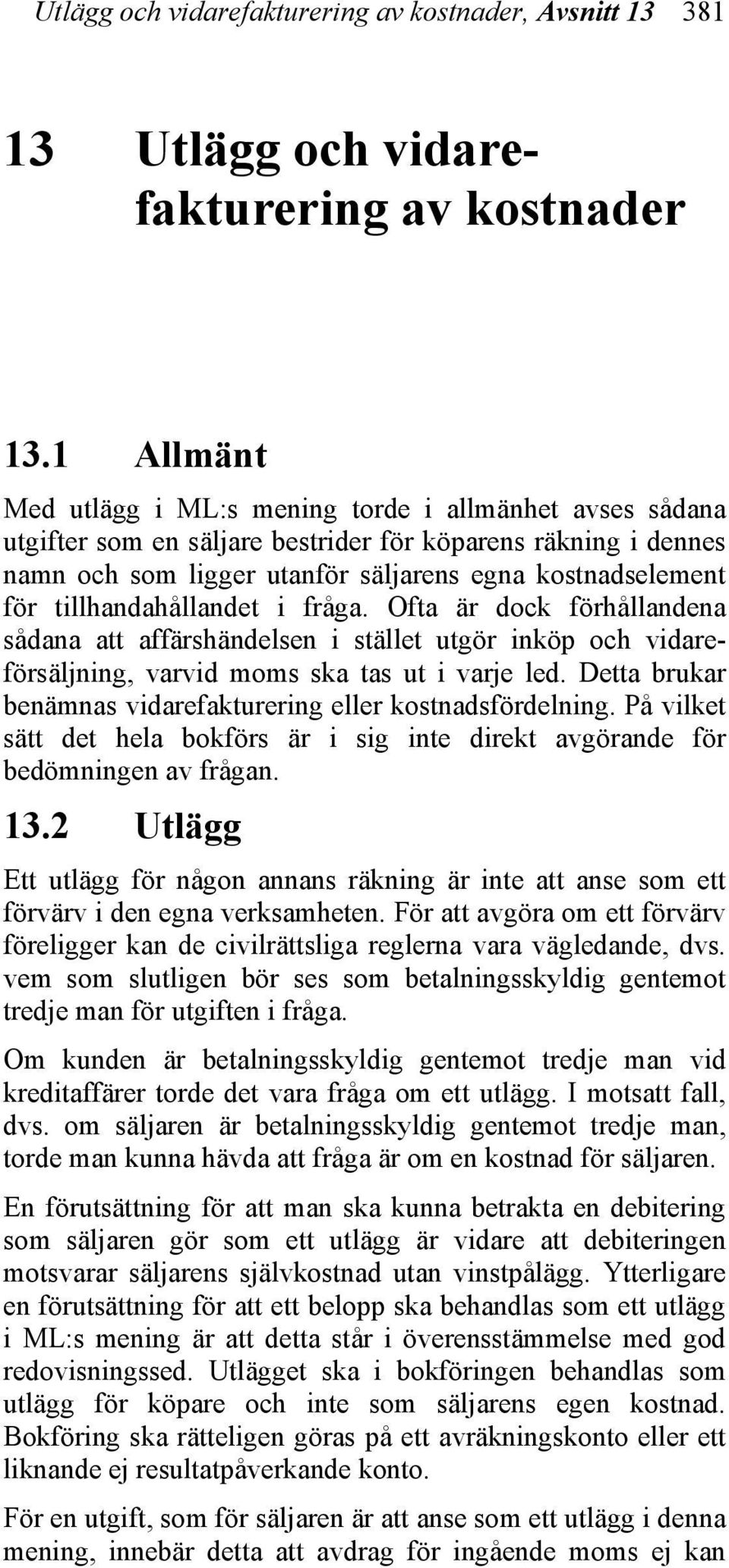 tillhandahållandet i fråga. Ofta är dock förhållandena sådana att affärshändelsen i stället utgör inköp och vidareförsäljning, varvid moms ska tas ut i varje led.