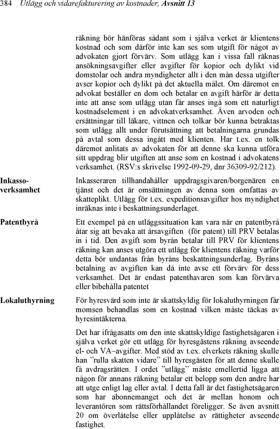 Som utlägg kan i vissa fall räknas ansökningsavgifter eller avgifter för kopior och dylikt vid domstolar och andra myndigheter allt i den mån dessa utgifter avser kopior och dylikt på det aktuella