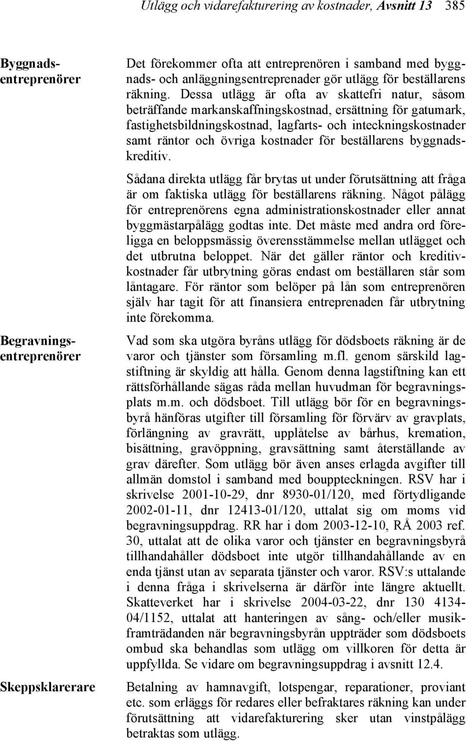 Dessa utlägg är ofta av skattefri natur, såsom beträffande markanskaffningskostnad, ersättning för gatumark, fastighetsbildningskostnad, lagfarts- och inteckningskostnader samt räntor och övriga