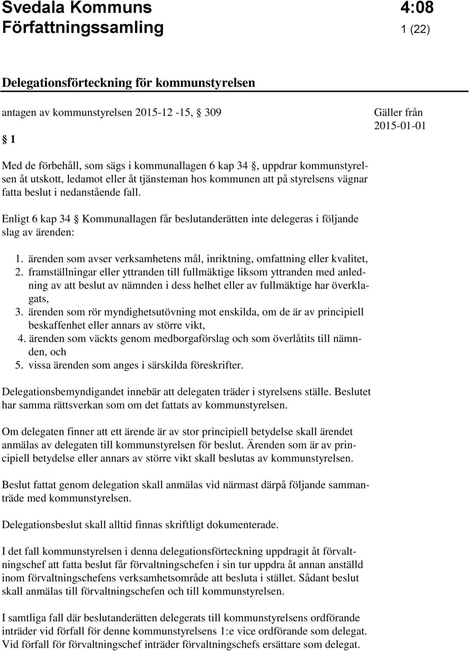 Enligt 6 kap 34 Kommunallagen får beslutanderätten inte delegeras i följande slag av ärenden: 1. ärenden som avser verksamhetens mål, inriktning, omfattning eller kvalitet, 2.