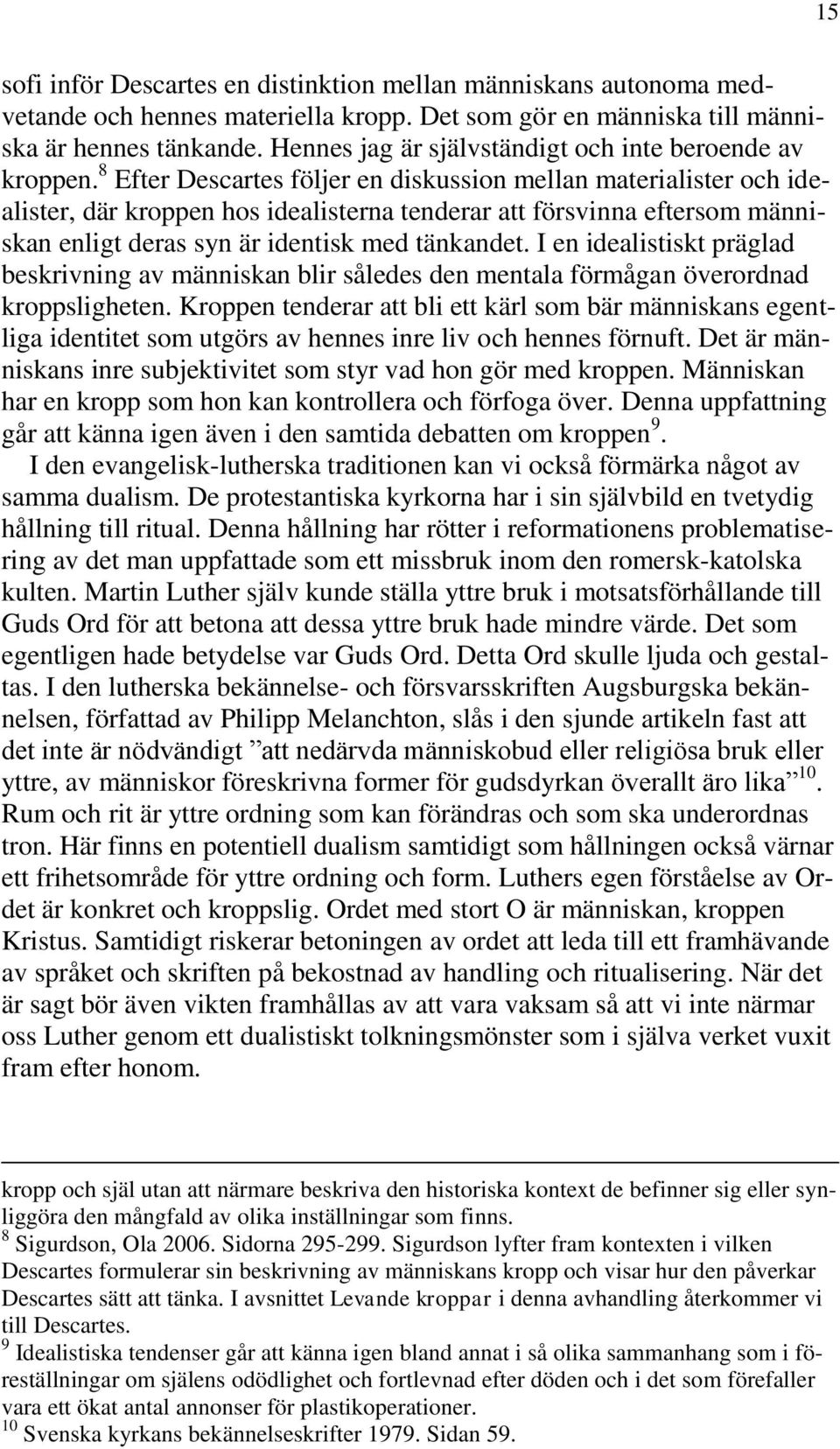 8 Efter Descartes följer en diskussion mellan materialister och idealister, där kroppen hos idealisterna tenderar att försvinna eftersom människan enligt deras syn är identisk med tänkandet.