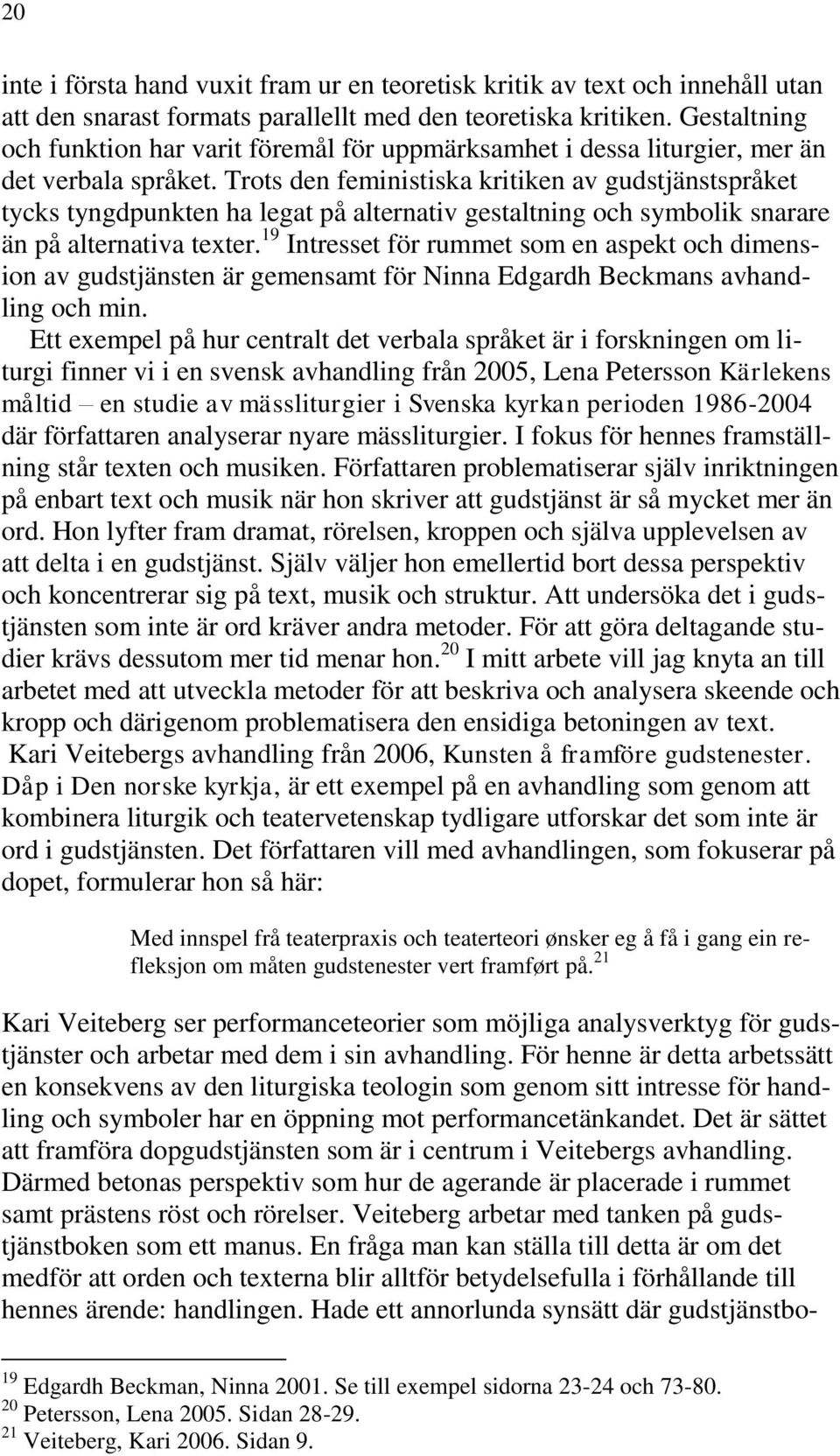 Trots den feministiska kritiken av gudstjänstspråket tycks tyngdpunkten ha legat på alternativ gestaltning och symbolik snarare än på alternativa texter.