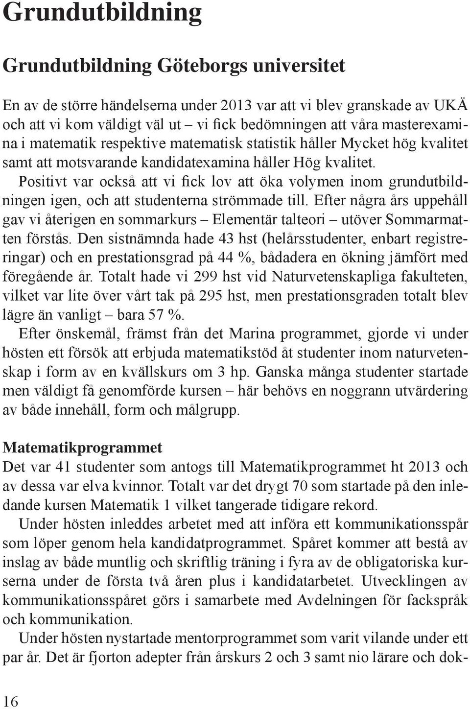 Positivt var också att vi fick lov att öka volymen inom grundutbildningen igen, och att studenterna strömmade till.