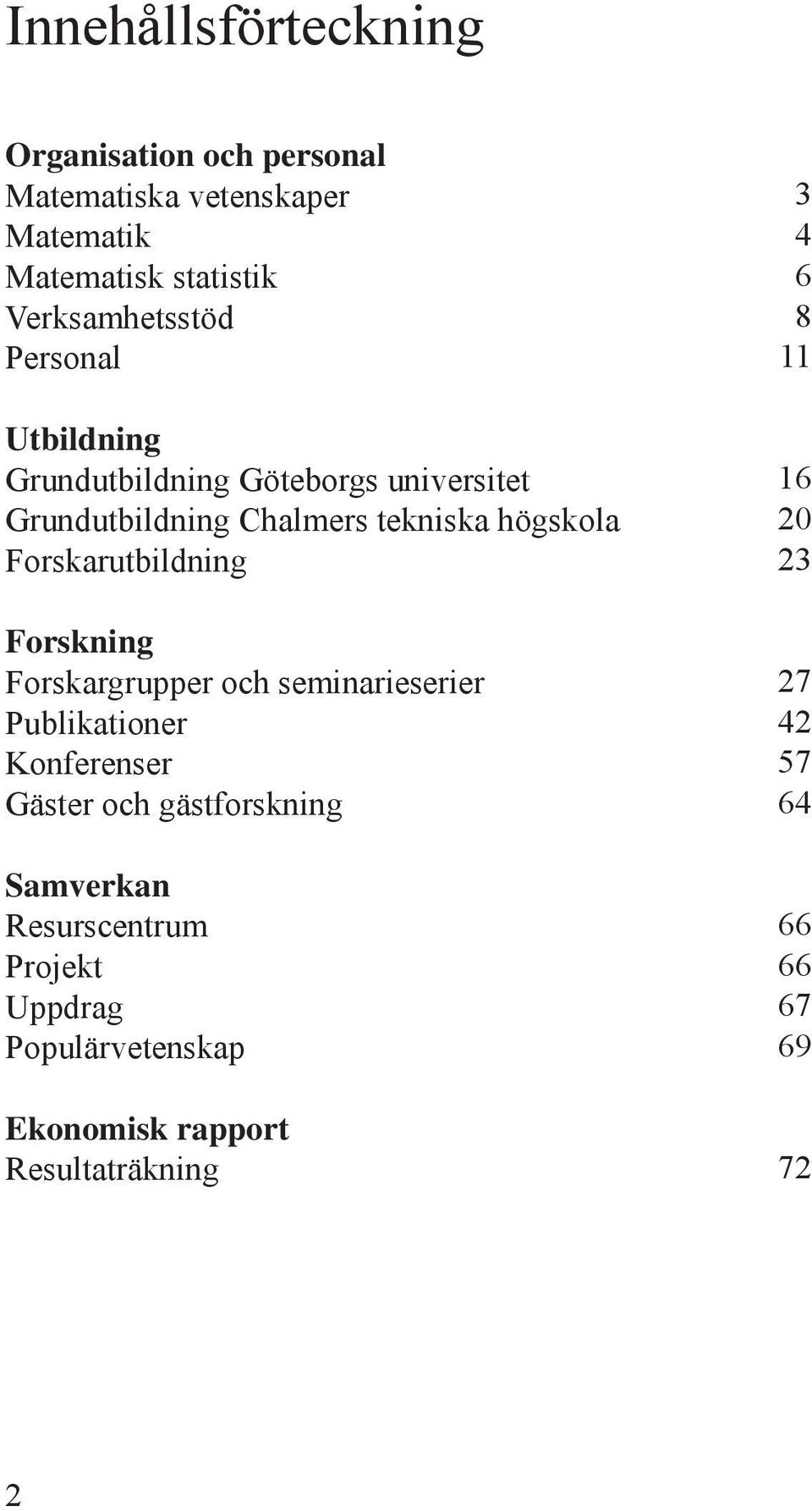 Forskarutbildning Forskning Forskargrupper och seminarieserier Publikationer Konferenser Gäster och gästforskning