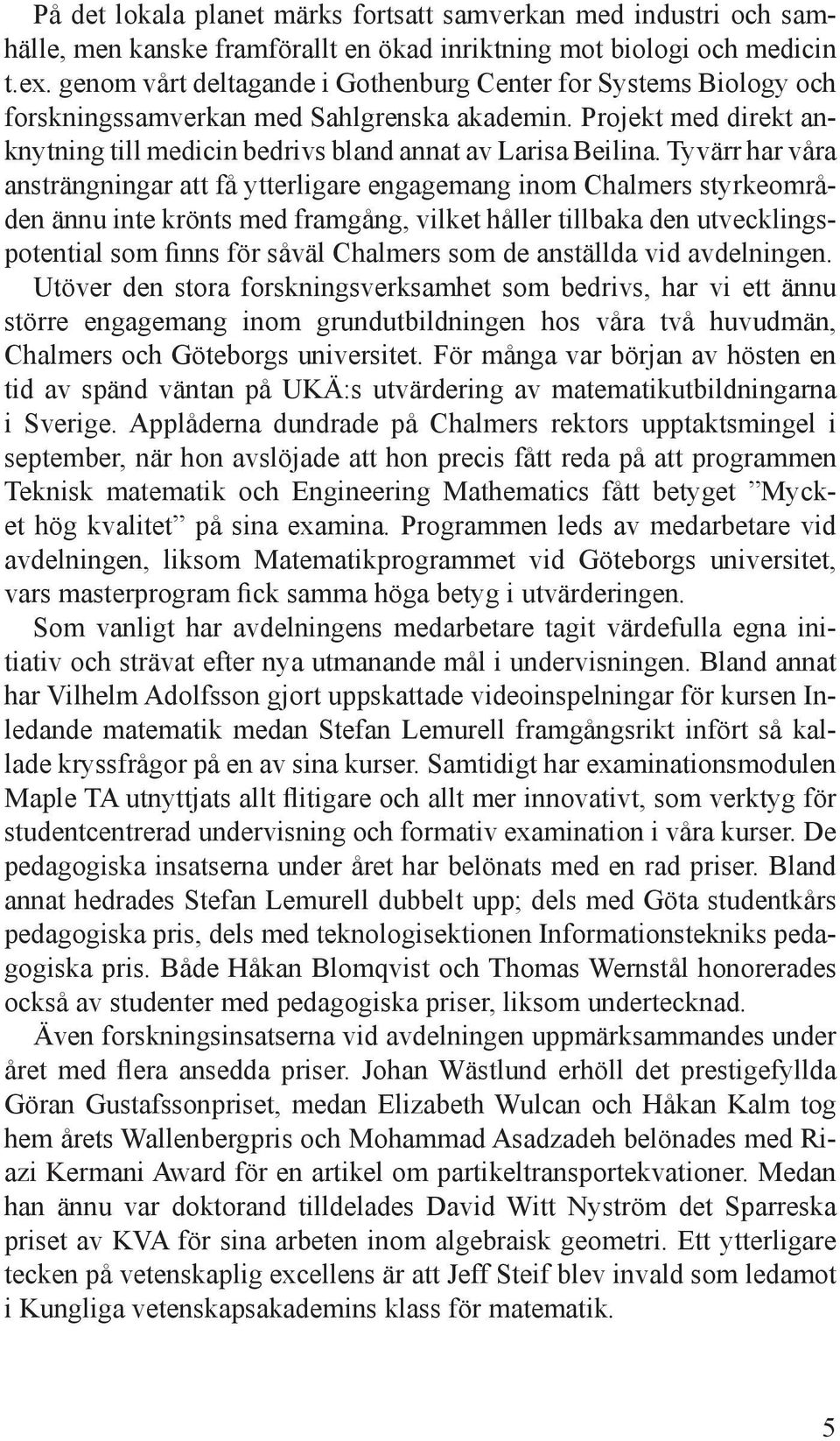 Tyvärr har våra ansträngningar att få ytterligare engagemang inom Chalmers styrkeområden ännu inte krönts med framgång, vilket håller tillbaka den utvecklingspotential som finns för såväl Chalmers