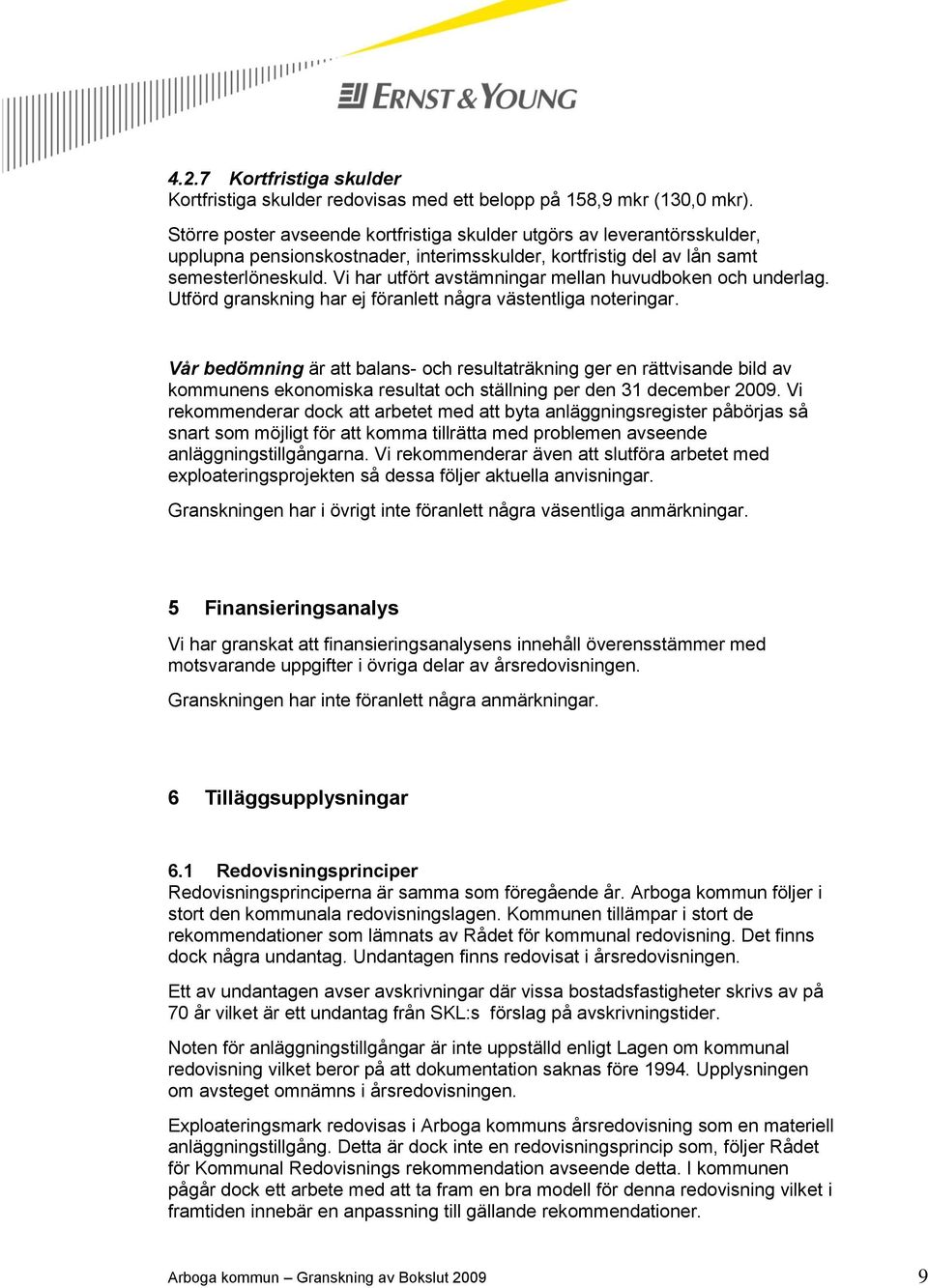 Vi har utfört avstämningar mellan huvudboken och underlag. Utförd granskning har ej föranlett några västentliga noteringar.