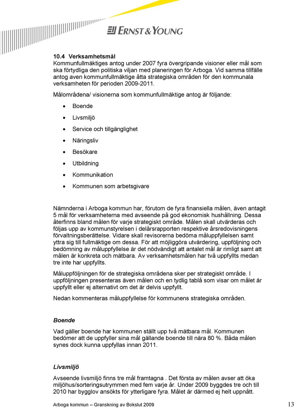 Målområdena/ visionerna som kommunfullmäktige antog är följande: Boende Livsmiljö Service och tillgänglighet Näringsliv Besökare Utbildning Kommunikation Kommunen som arbetsgivare Nämnderna i Arboga