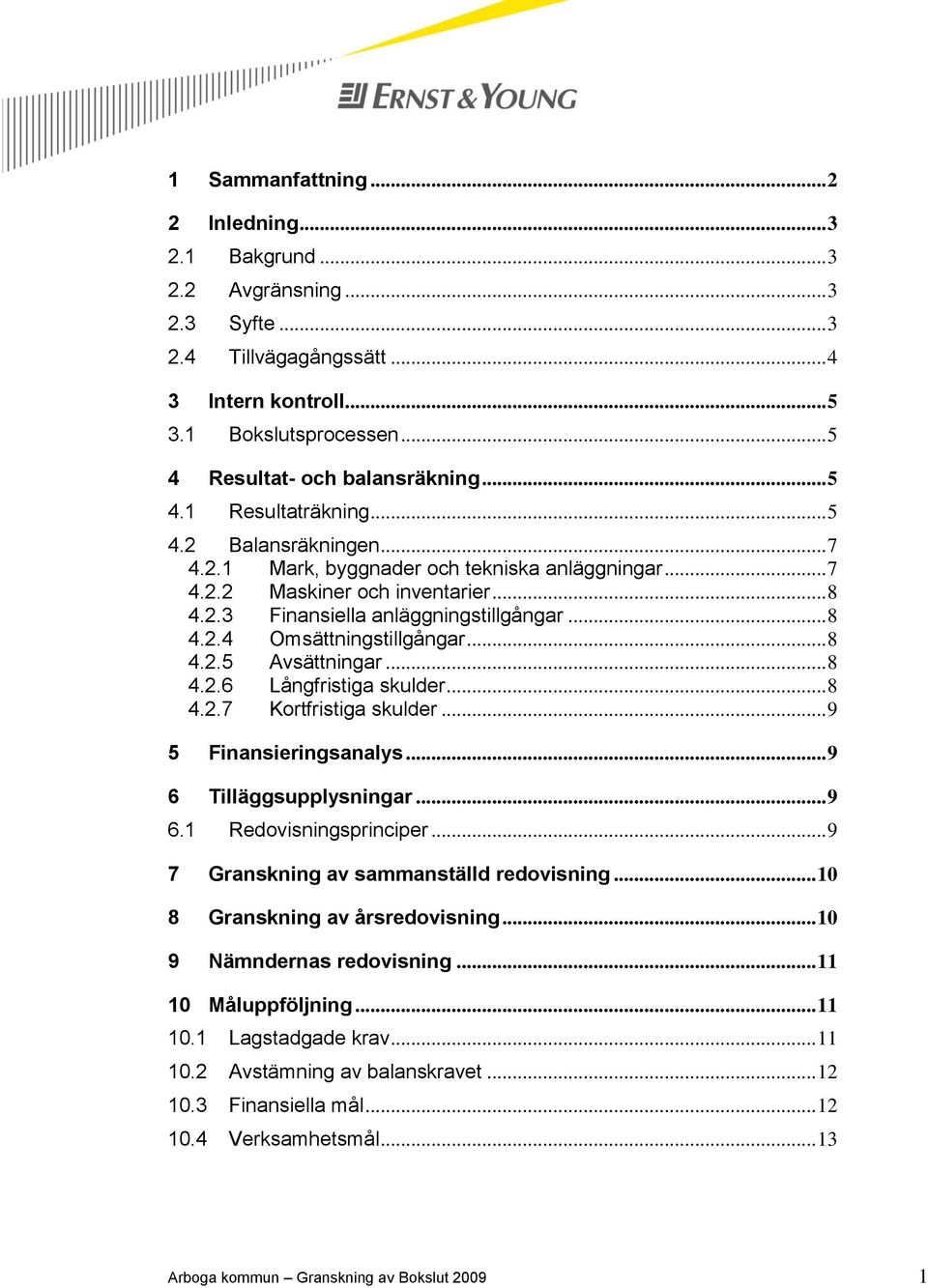 .. 8 4.2.5 Avsättningar... 8 4.2.6 Långfristiga skulder... 8 4.2.7 Kortfristiga skulder... 9 5 Finansieringsanalys... 9 6 Tilläggsupplysningar... 9 6.1 Redovisningsprinciper.