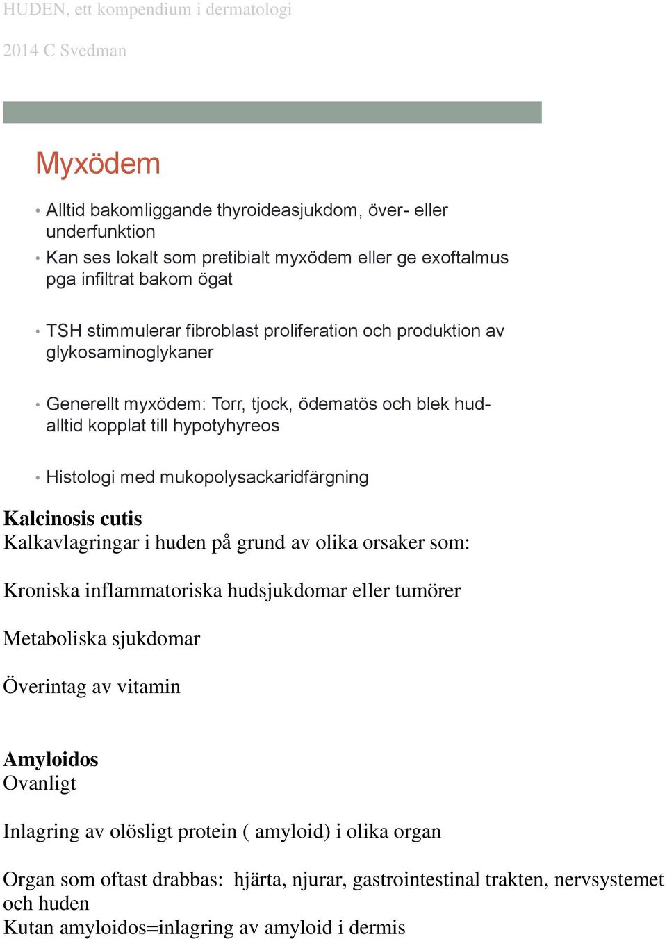 Kalcinosis cutis Kalkavlagringar i huden på grund av olika orsaker som: Kroniska inflammatoriska hudsjukdomar eller tumörer Metaboliska sjukdomar Överintag av vitamin Amyloidos