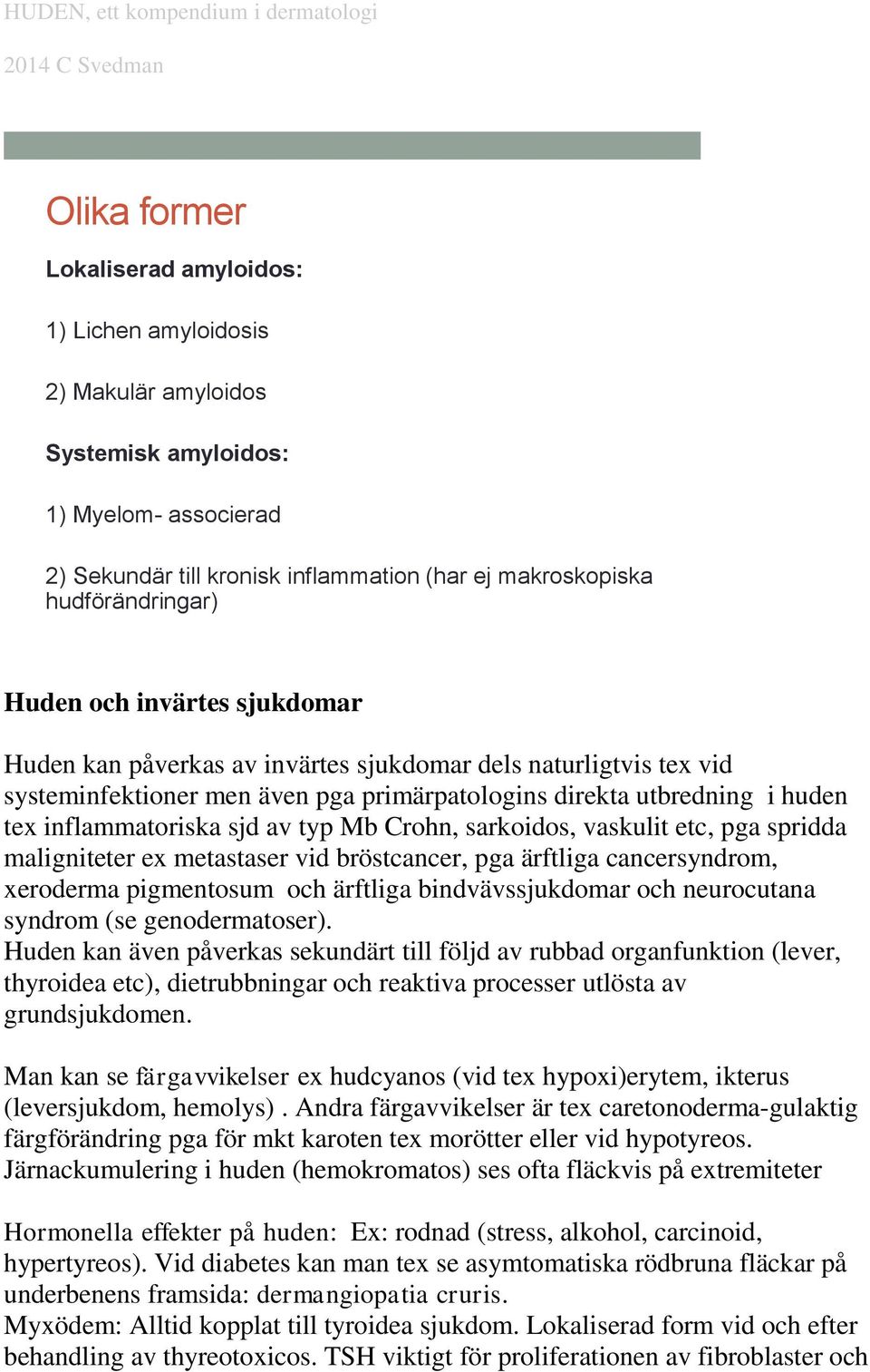 typ Mb Crohn, sarkoidos, vaskulit etc, pga spridda maligniteter ex metastaser vid bröstcancer, pga ärftliga cancersyndrom, xeroderma pigmentosum och ärftliga bindvävssjukdomar och neurocutana syndrom