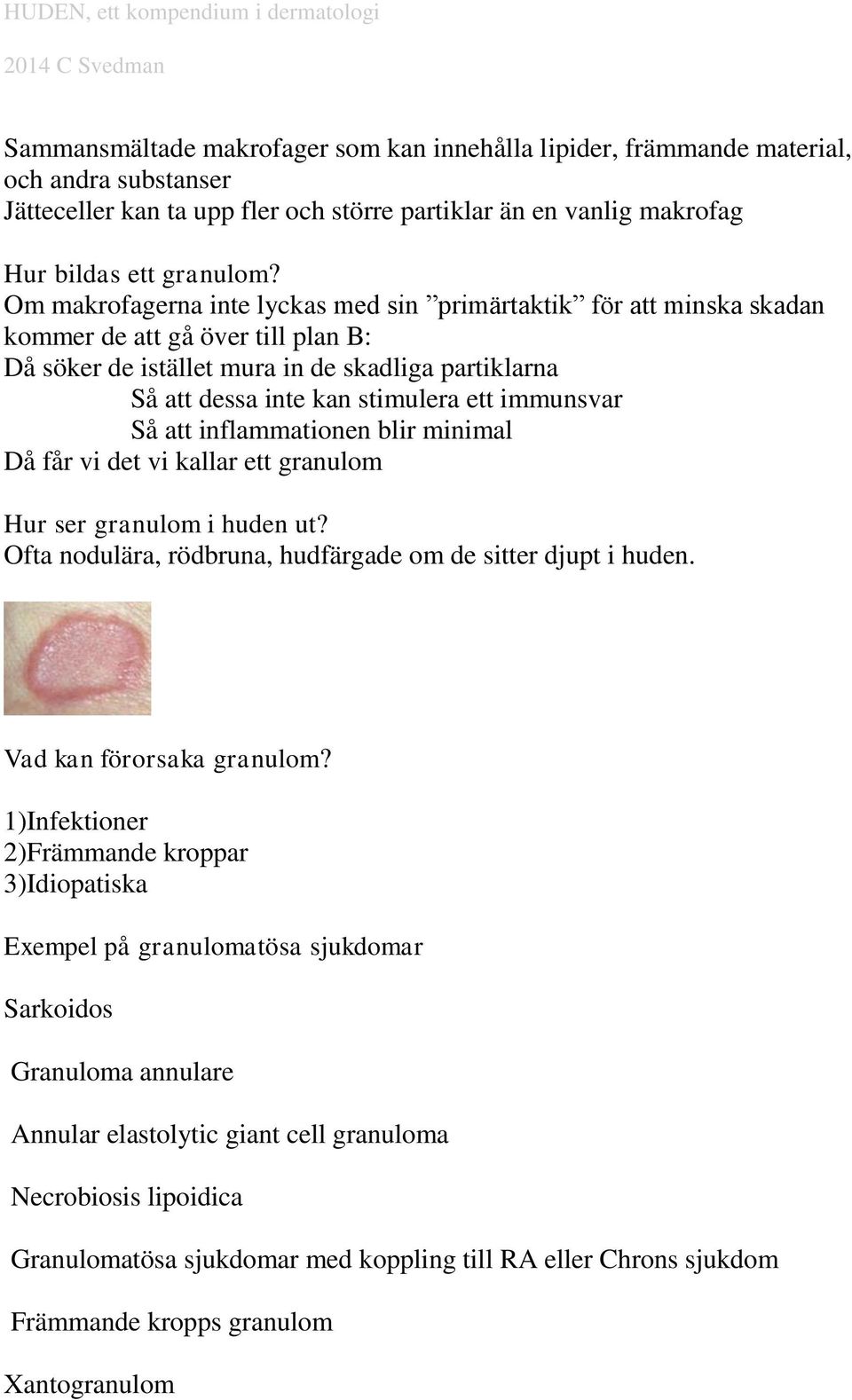 immunsvar Så att inflammationen blir minimal Då får vi det vi kallar ett granulom Hur ser granulom i huden ut? Ofta nodulära, rödbruna, hudfärgade om de sitter djupt i huden.