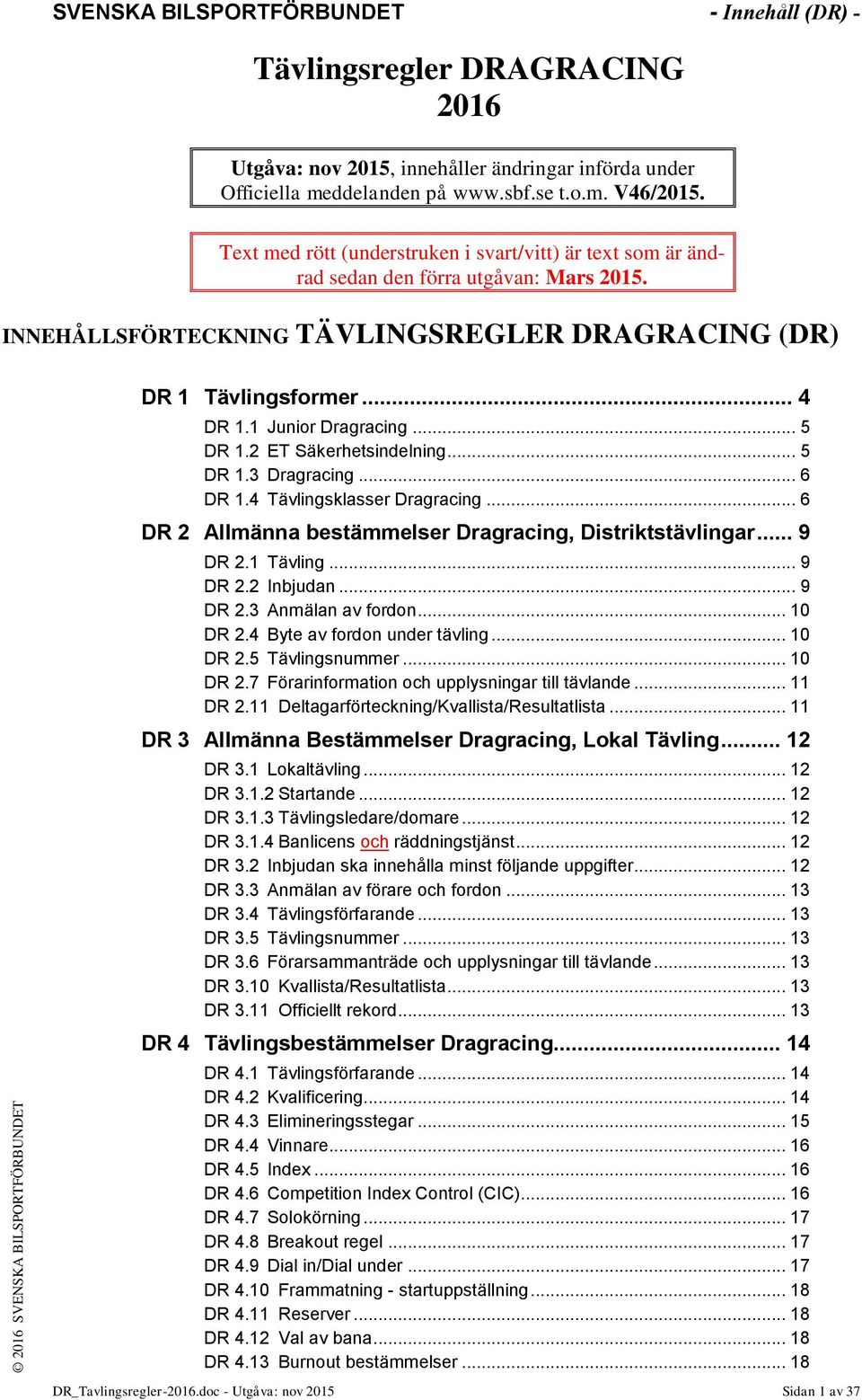 1 Junior Dragracing... 5 DR 1.2 ET Säkerhetsindelning... 5 DR 1.3 Dragracing... 6 DR 1.4 Tävlingsklasser Dragracing... 6 DR 2 Allmänna bestämmelser Dragracing, Distriktstävlingar... 9 DR 2.1 Tävling.