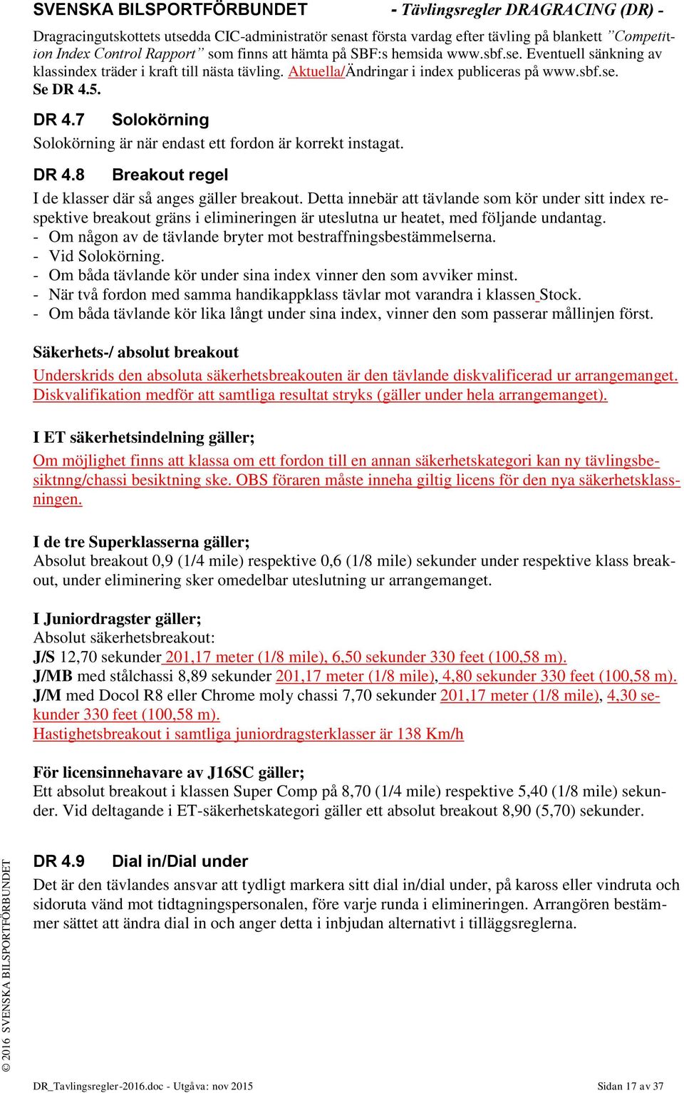 5. DR 4.7 Solokörning Solokörning är när endast ett fordon är korrekt instagat. DR 4.8 Breakout regel I de klasser där så anges gäller breakout.