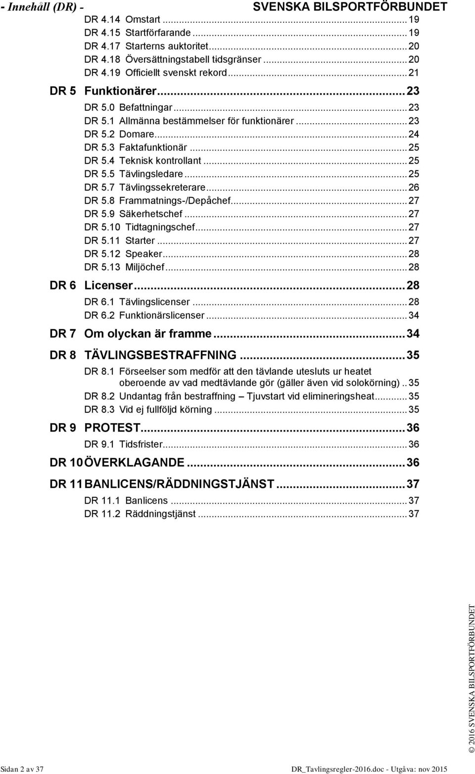 .. 25 DR 5.7 Tävlingssekreterare... 26 DR 5.8 Frammatnings-/Depåchef... 27 DR 5.9 Säkerhetschef... 27 DR 5.10 Tidtagningschef... 27 DR 5.11 Starter... 27 DR 5.12 Speaker... 28 DR 5.13 Miljöchef.