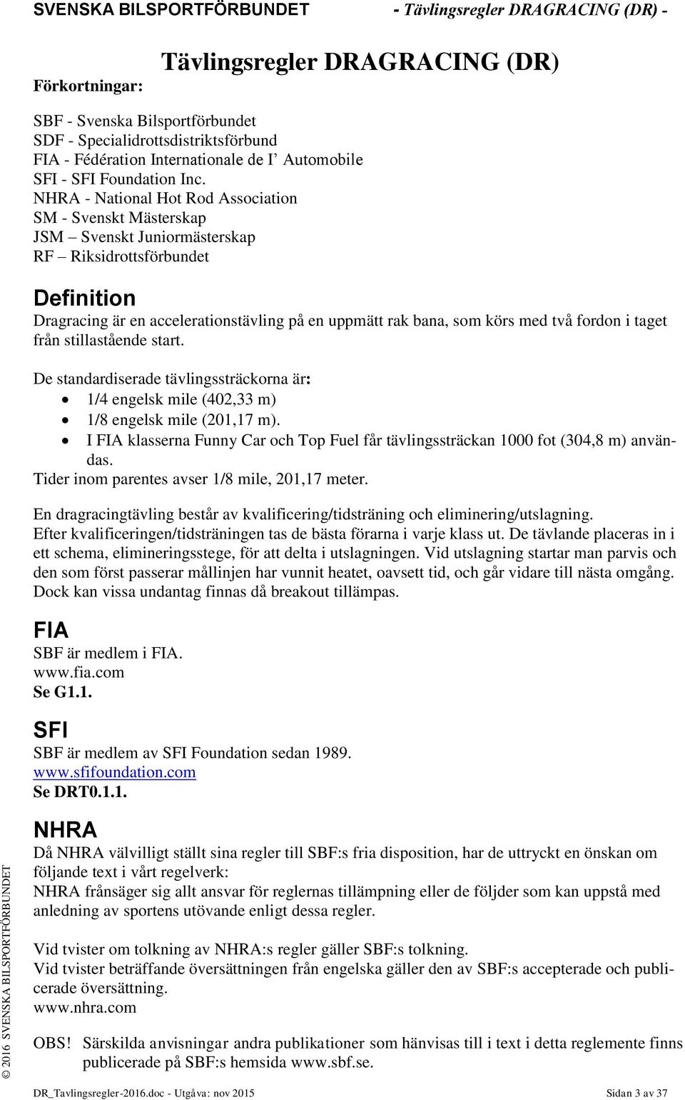 NHRA - National Hot Rod Association SM - Svenskt Mästerskap JSM Svenskt Juniormästerskap RF Riksidrottsförbundet Definition Dragracing är en accelerationstävling på en uppmätt rak bana, som körs med