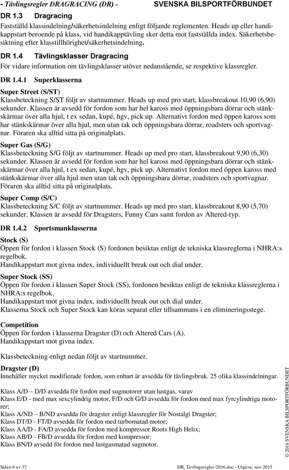 4 Tävlingsklasser Dragracing För vidare information om tävlingsklasser utöver nedanstående, se respektive klassregler. DR 1.4.1 Superklasserna Super Street (S/ST) Klassbeteckning S/ST följt av startnummer.