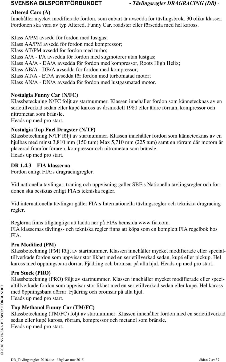 Klass A/PM avsedd för fordon med lustgas; Klass AA/PM avsedd för fordon med kompressor; Klass AT/PM avsedd för fordon med turbo; Klass A/A - I/A avsedda för fordon med sugmotorer utan lustgas; Klass