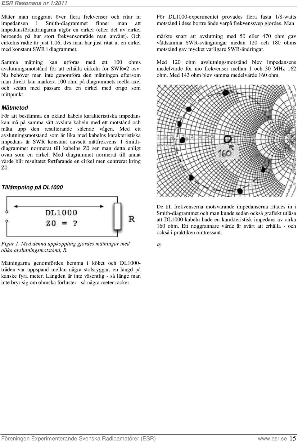 Samma mätning kan utföras med ett 100 ohms avslutningsmotstånd för att erhålla cirkeln för SWR=2 osv.