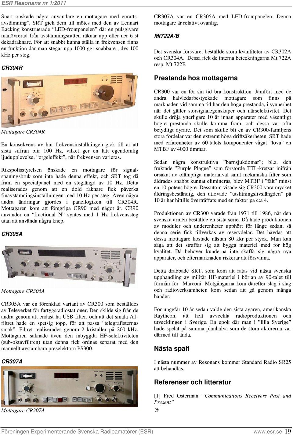 För att snabbt kunna ställa in frekvensen finns en funktion där man stegar upp 1000 ggr snabbare, dvs 100 khz per steg.