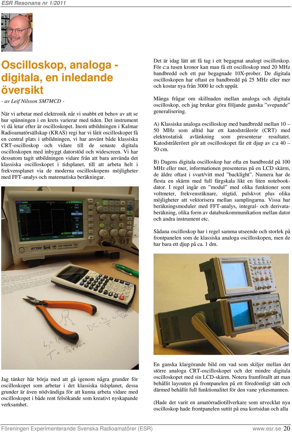 Inom utbildningen i Kalmar Radioamatörsällskap (KRAS) regi har vi låtit oscilloskopet få en central plats i utbildningen, vi har använt både klassiska CRT-oscilloskop och vidare till de senaste