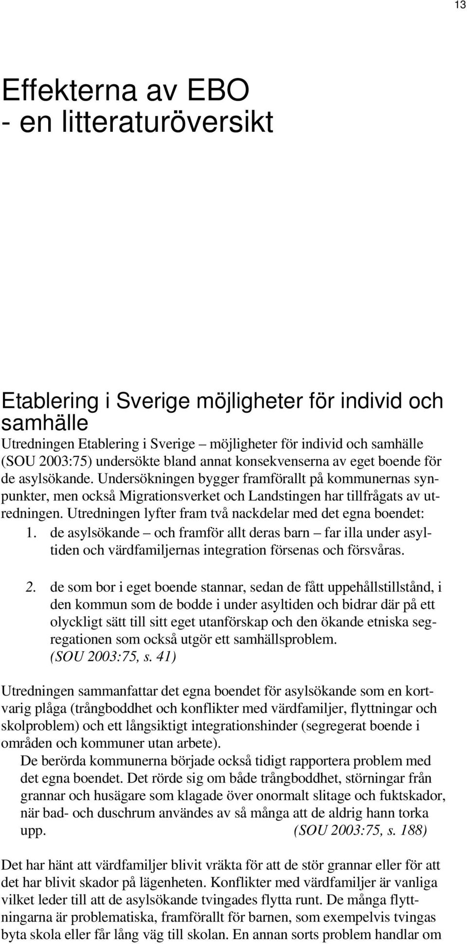 Utredningen lyfter fram två nackdelar med det egna boendet: 1. de asylsökande och framför allt deras barn far illa under asyltiden och värdfamiljernas integration försenas och försvåras. 2.