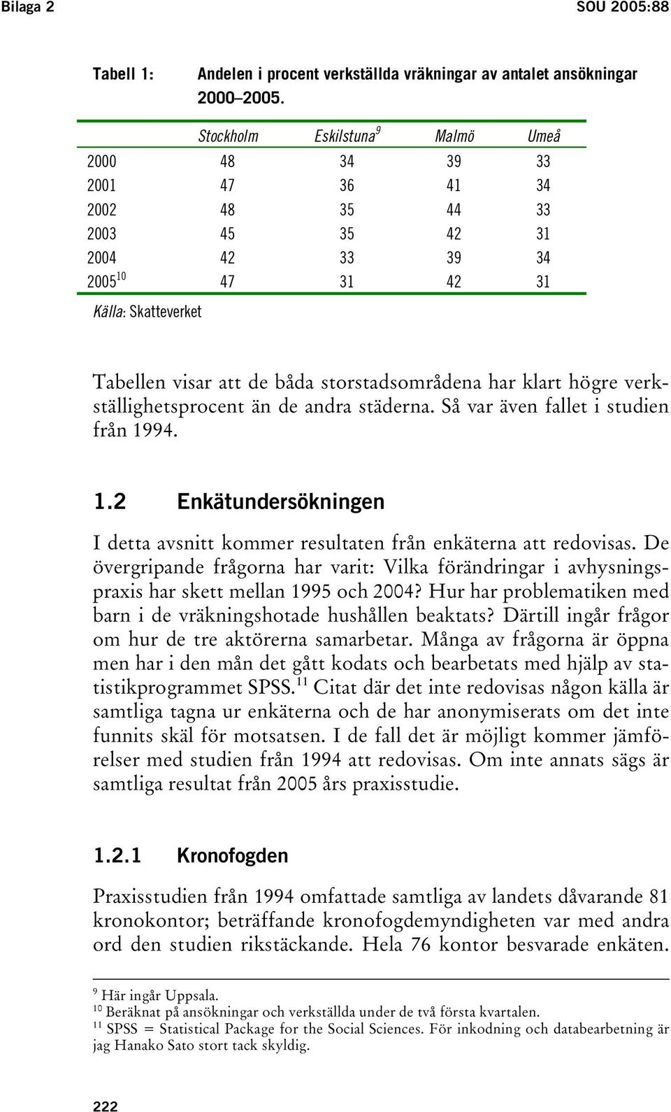 storstadsområdena har klart högre verkställighetsprocent än de andra städerna. Så var även fallet i studien från 1994. 1.2 Enkätundersökningen I detta avsnitt kommer resultaten från enkäterna att redovisas.