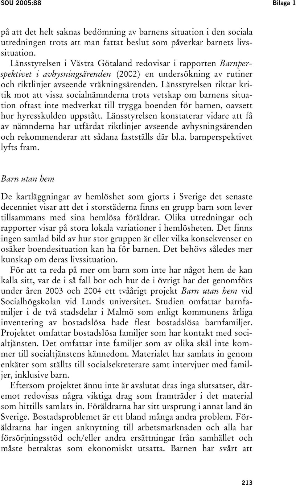 Länsstyrelsen riktar kritik mot att vissa socialnämnderna trots vetskap om barnens situation oftast inte medverkat till trygga boenden för barnen, oavsett hur hyresskulden uppstått.