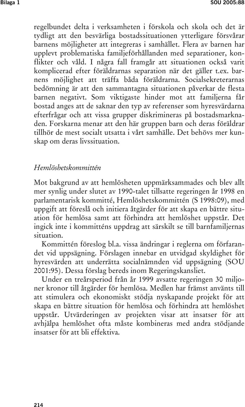 I några fall framgår att situationen också varit komplicerad efter föräldrarnas separation när det gäller t.ex. barnens möjlighet att träffa båda föräldrarna.