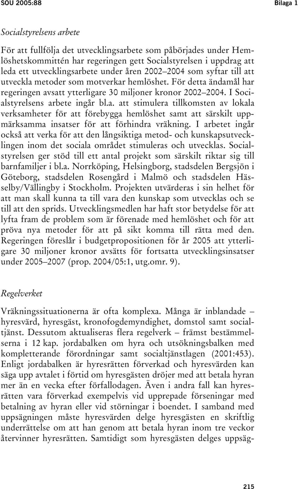 I Socialstyrelsens arbete ingår bl.a. att stimulera tillkomsten av lokala verksamheter för att förebygga hemlöshet samt att särskilt uppmärksamma insatser för att förhindra vräkning.